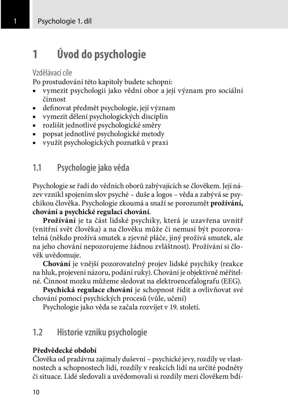 význam vymezit dělení psychologických disciplín rozlišit jednotlivé psychologické směry popsat jednotlivé psychologické metody využít psychologických poznatků v praxi 1.