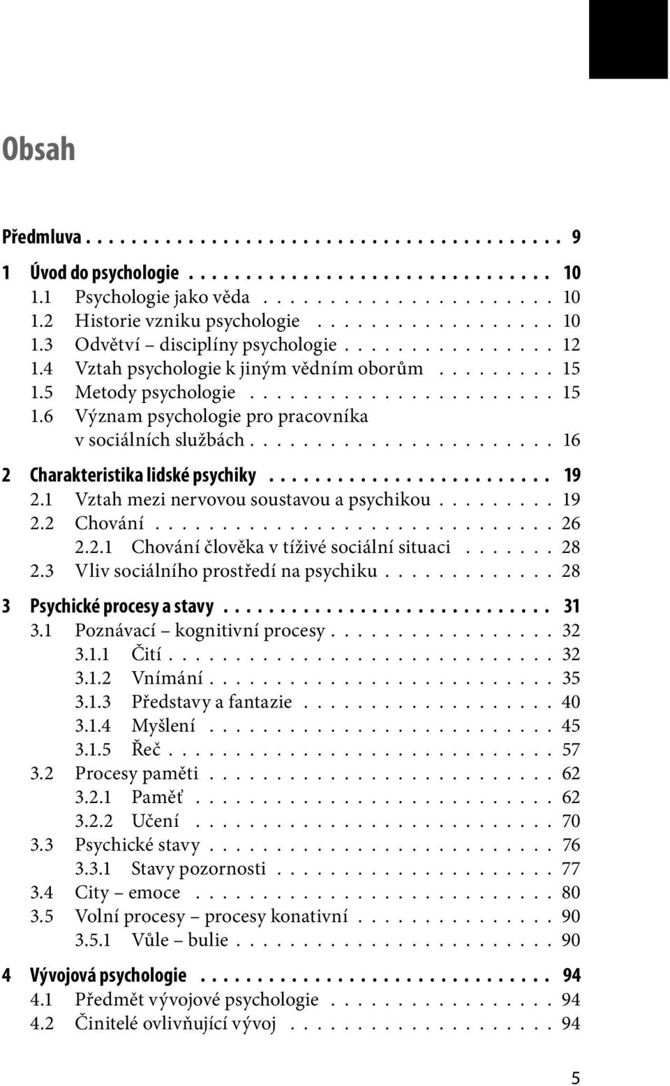 ..................... 16 2 Charakteristika lidské psychiky......................... 19 2.1 Vztah mezi nervovou soustavou a psychikou........ 19 2.2 Chování.............................. 26 2.2.1 Chování člověka v tíživé sociální situaci.