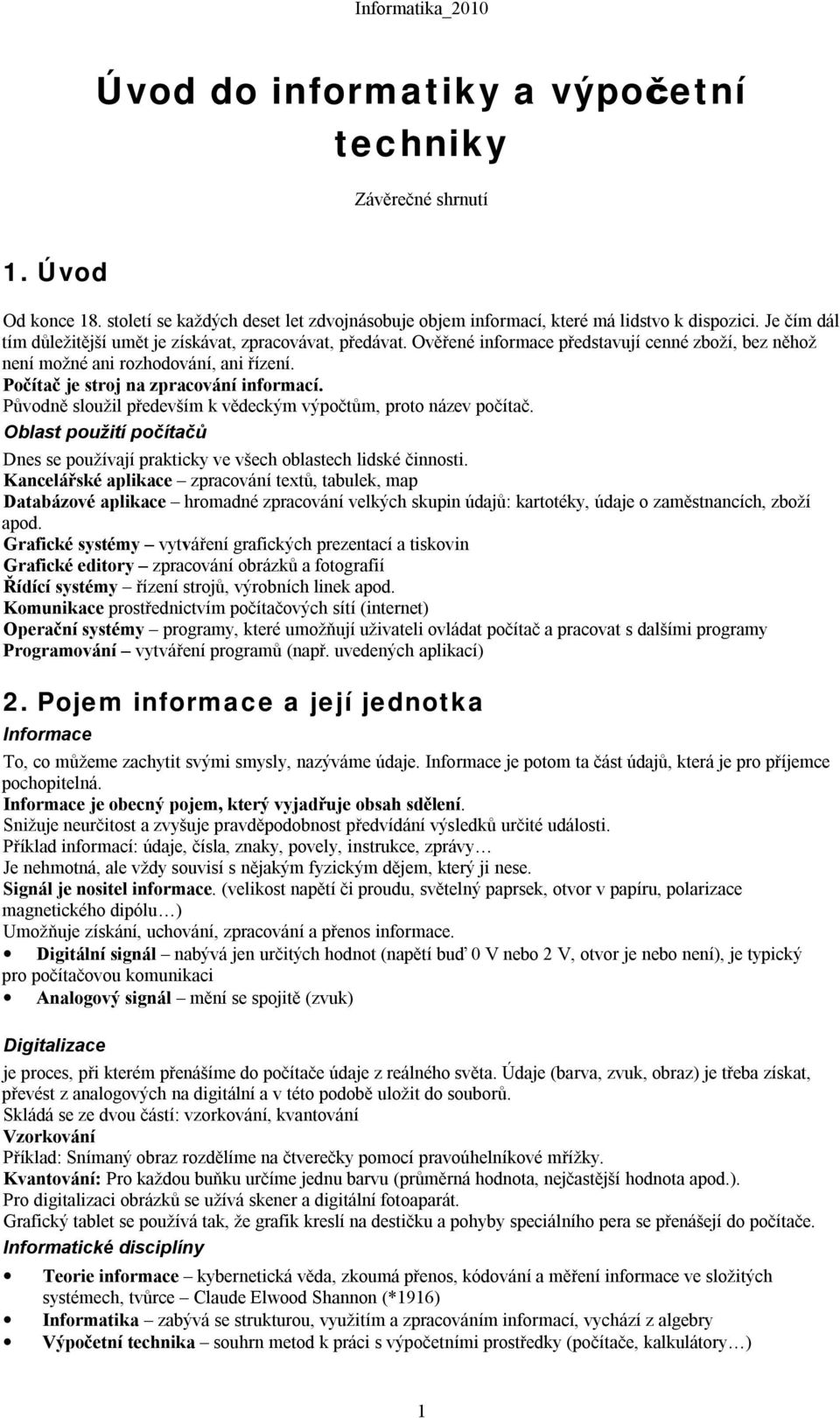 Počítač je stroj na zpracování informací. Původně sloužil především k vědeckým výpočtům, proto název počítač. Oblast použití počítačů Dnes se používají prakticky ve všech oblastech lidské činnosti.