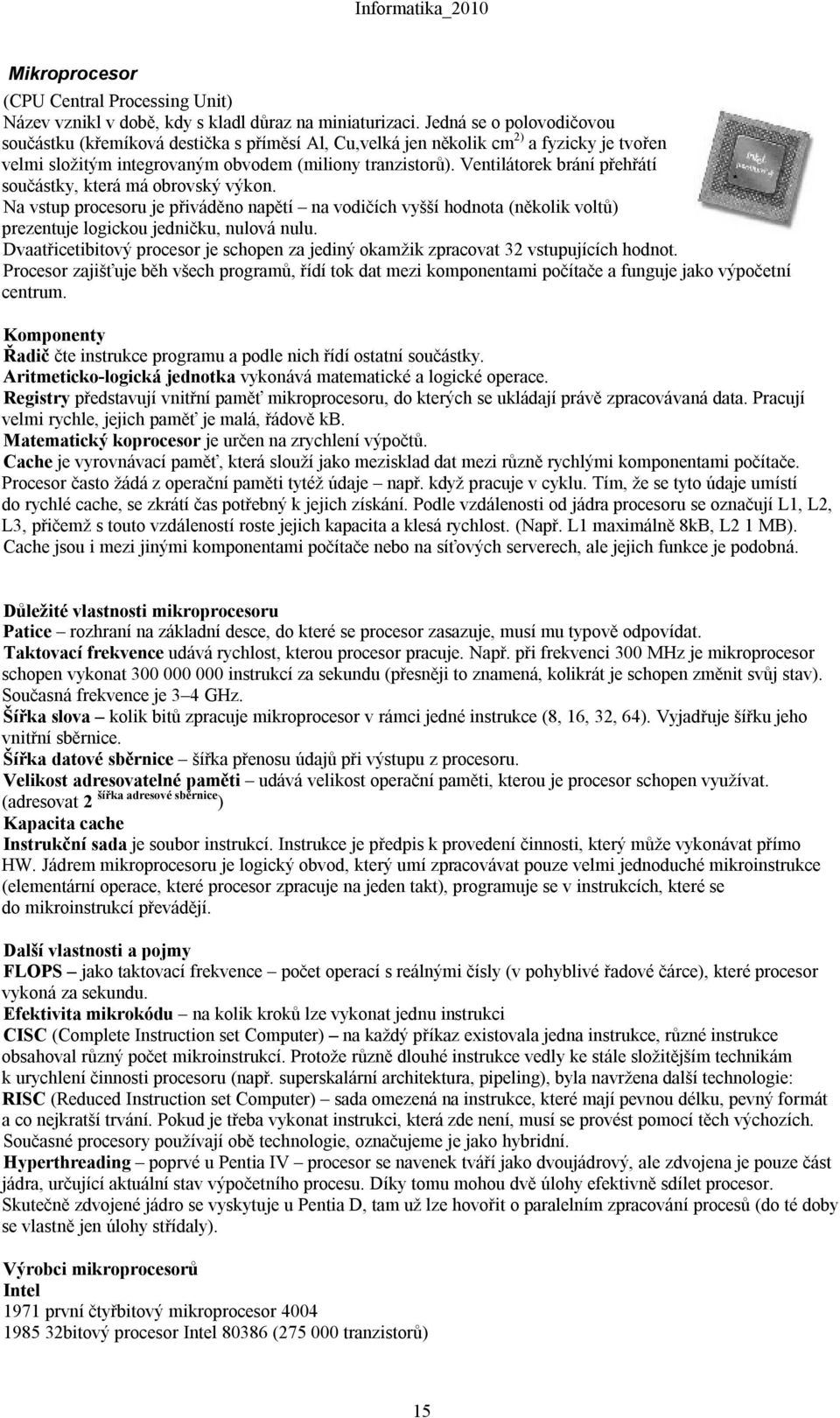 Ventilátorek brání přehřátí součástky, která má obrovský výkon. Na vstup procesoru je přiváděno napětí na vodičích vyšší hodnota (několik voltů) prezentuje logickou jedničku, nulová nulu.