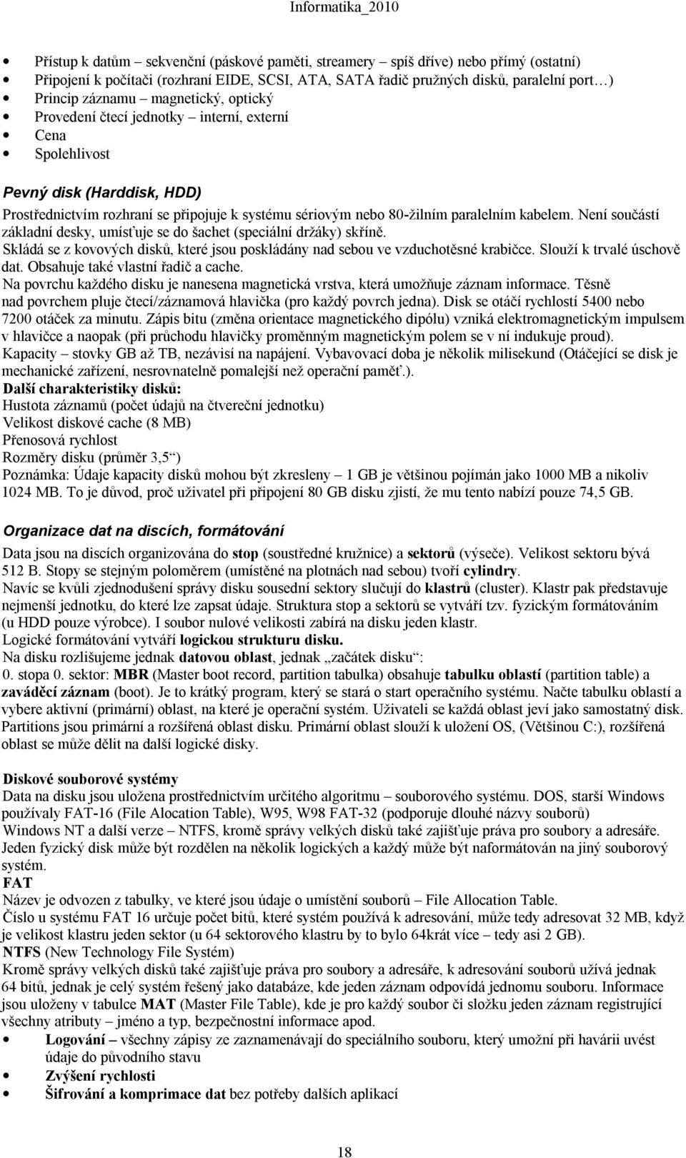 Není součástí základní desky, umísťuje se do šachet (speciální držáky) skříně. Skládá se z kovových disků, které jsou poskládány nad sebou ve vzduchotěsné krabičce. Slouží k trvalé úschově dat.