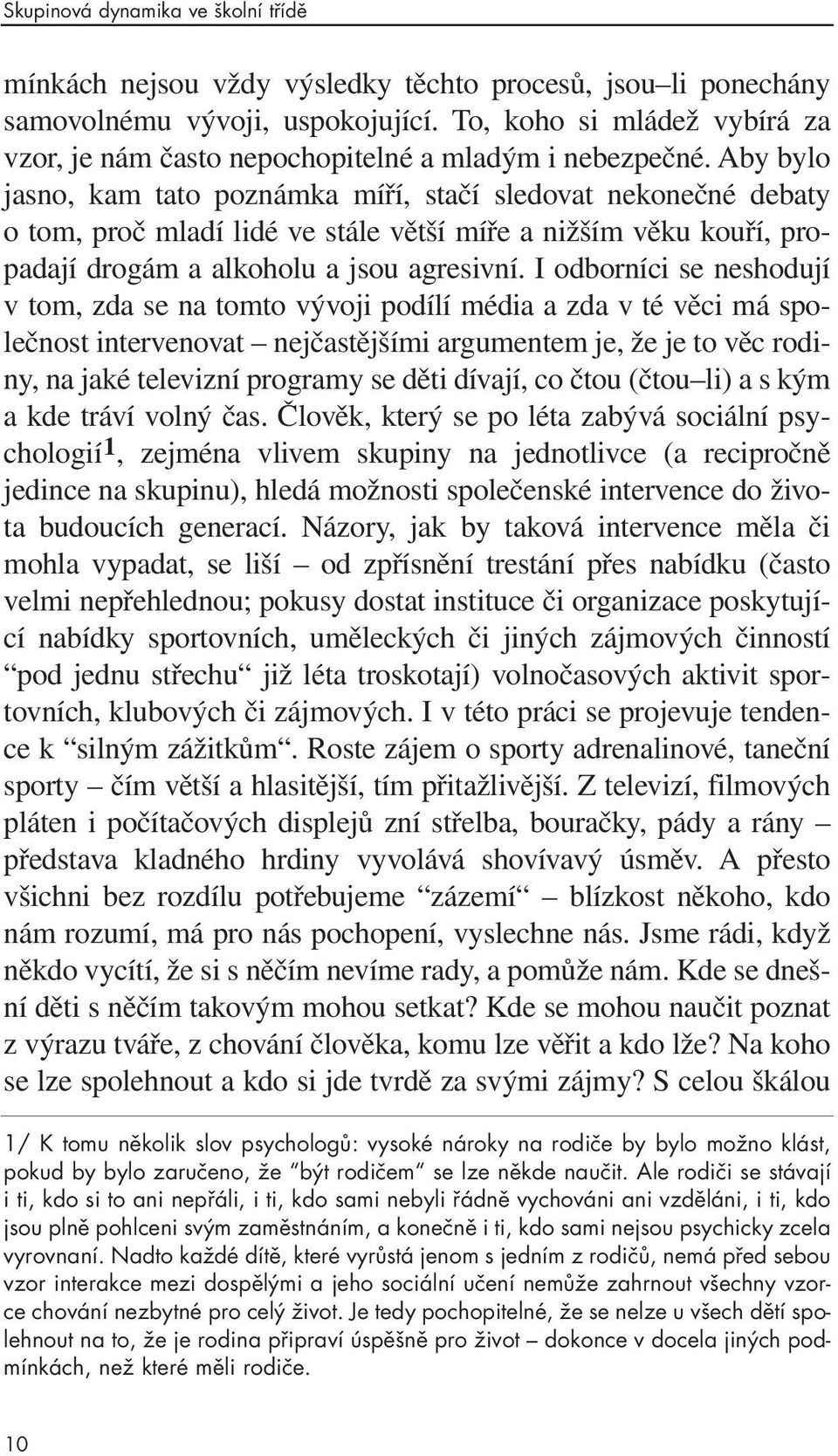 Aby bylo jasno, kam tato poznámka míří, stačí sledovat nekonečné debaty o tom, proč mladí lidé ve stále větší míře a nižším věku kouří, propadají drogám a alkoholu a jsou agresivní.