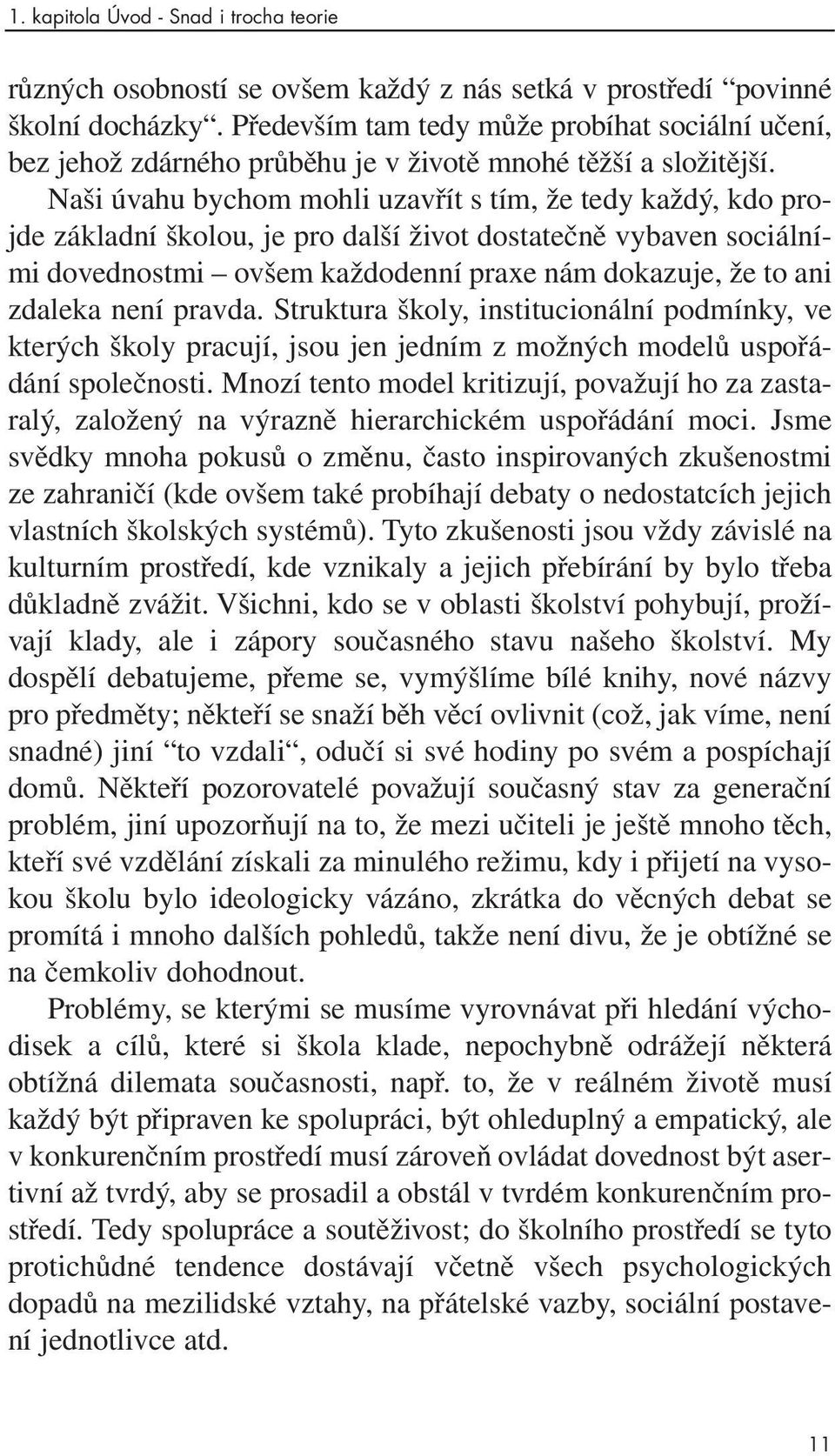 Naši úvahu bychom mohli uzavřít s tím, že tedy každý, kdo projde základní školou, je pro další život dostatečně vybaven sociálními dovednostmi ovšem každodenní praxe nám dokazuje, že to ani zdaleka