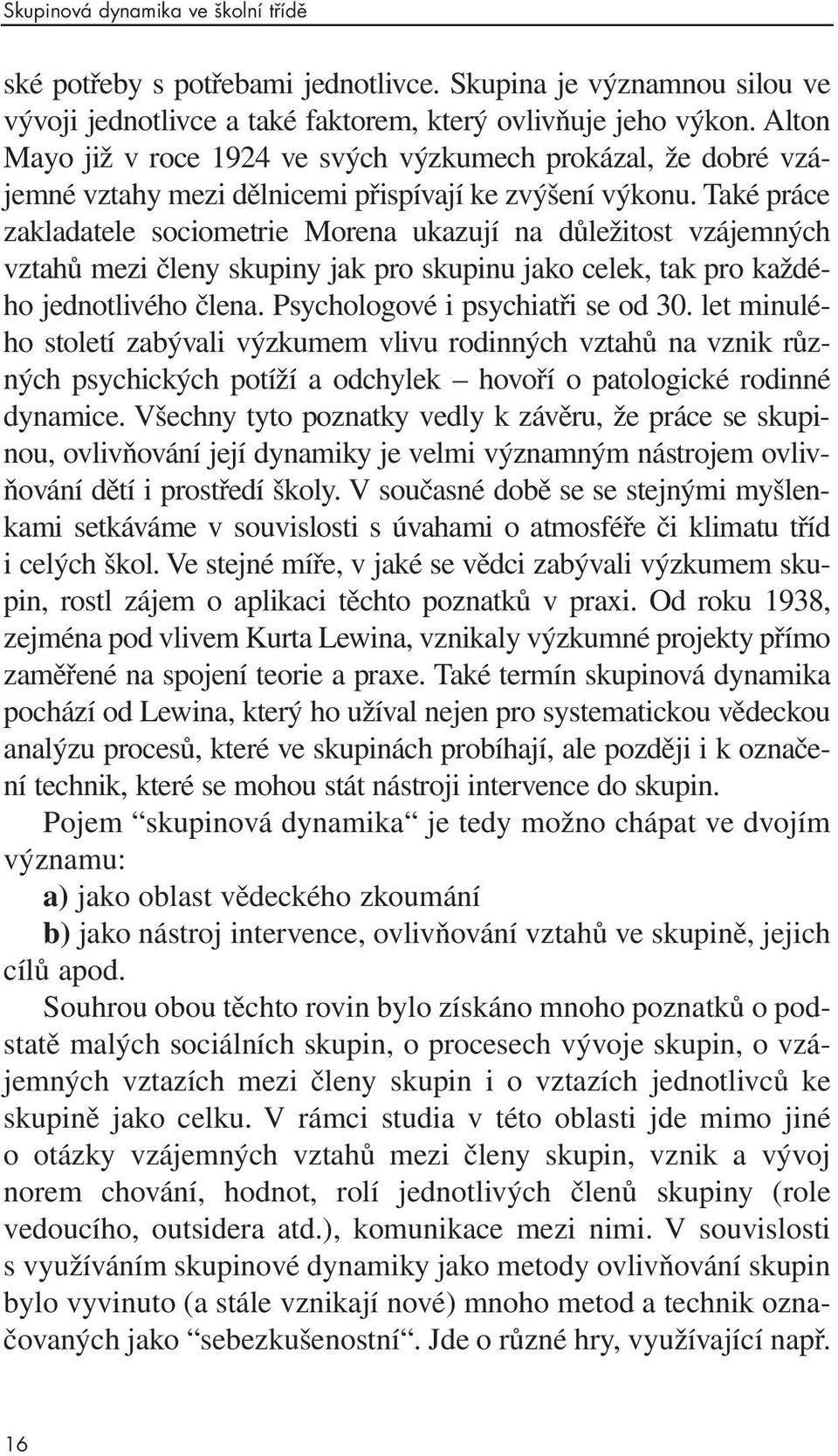 Také práce zakladatele sociometrie Morena ukazují na důležitost vzájemných vztahů mezi členy skupiny jak pro skupinu jako celek, tak pro každého jednotlivého člena. Psychologové i psychiatři se od 30.