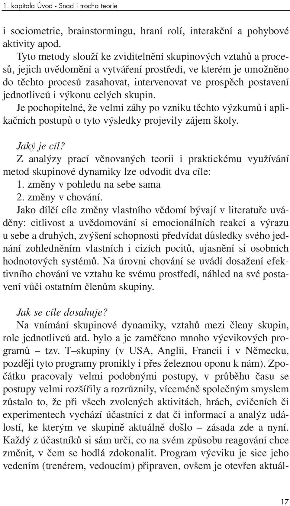 jednotlivců i výkonu celých skupin. Je pochopitelné, že velmi záhy po vzniku těchto výzkumů i aplikačních postupů o tyto výsledky projevily zájem školy. Jaký je cíl?