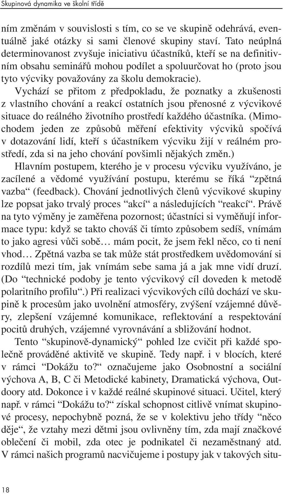 Vychází se přitom z předpokladu, že poznatky a zkušenosti z vlastního chování a reakcí ostatních jsou přenosné z výcvikové situace do reálného životního prostředí každého účastníka.