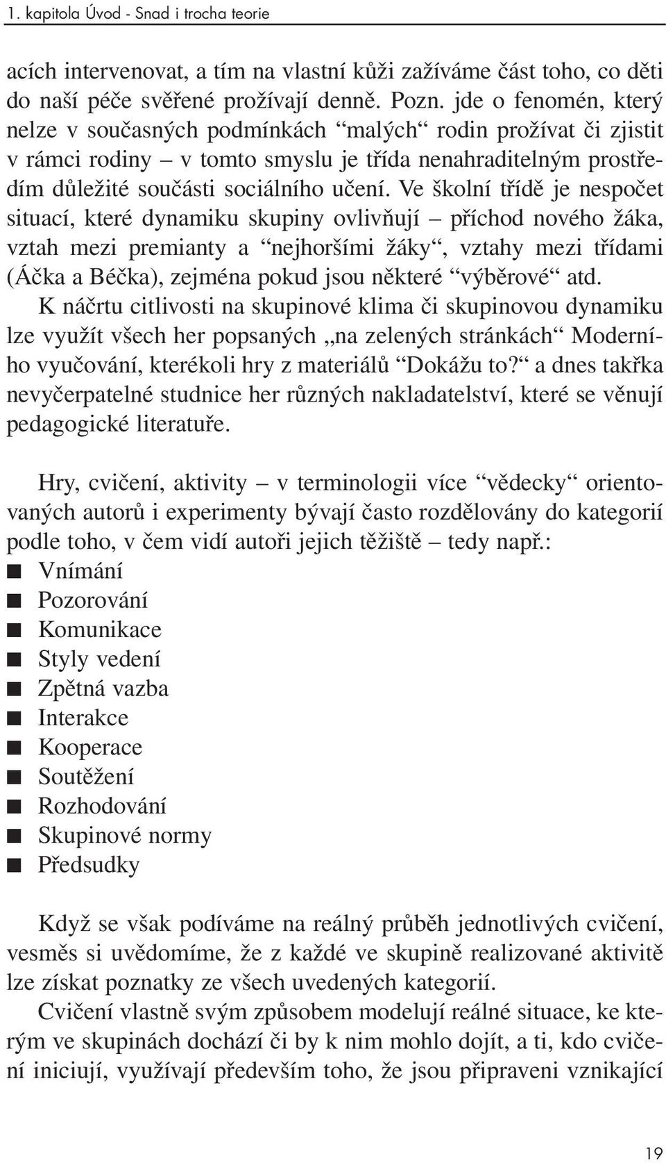 Ve školní třídě je nespočet situací, které dynamiku skupiny ovlivňují příchod nového žáka, vztah mezi premianty a nejhoršími žáky, vztahy mezi třídami (Áčka a Béčka), zejména pokud jsou některé