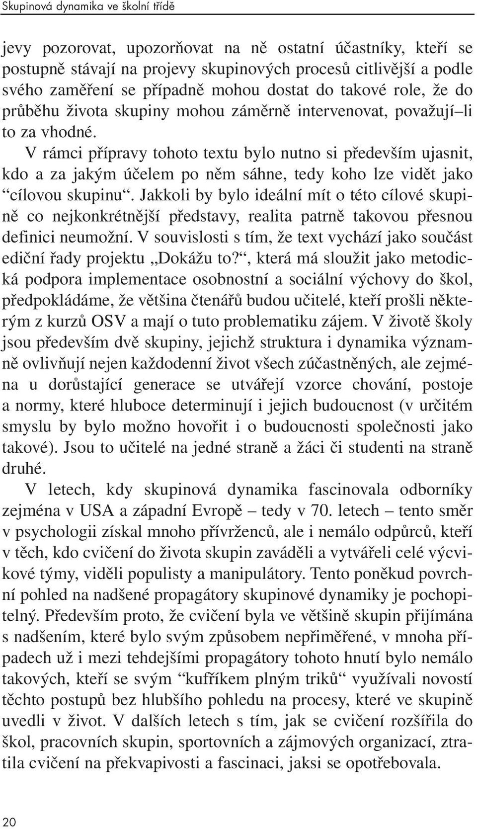 V rámci přípravy tohoto textu bylo nutno si především ujasnit, kdo a za jakým účelem po něm sáhne, tedy koho lze vidět jako cílovou skupinu.