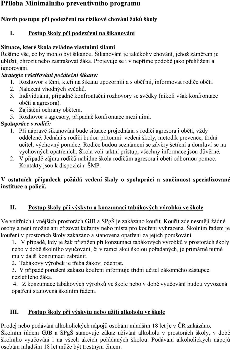 Šikanování je jakékoliv chování, jehož záměrem je ublížit, ohrozit nebo zastrašovat žáka. Projevuje se i v nepřímé podobě jako přehlížení a ignorování. Strategie vyšetřování počáteční šikany: 1.