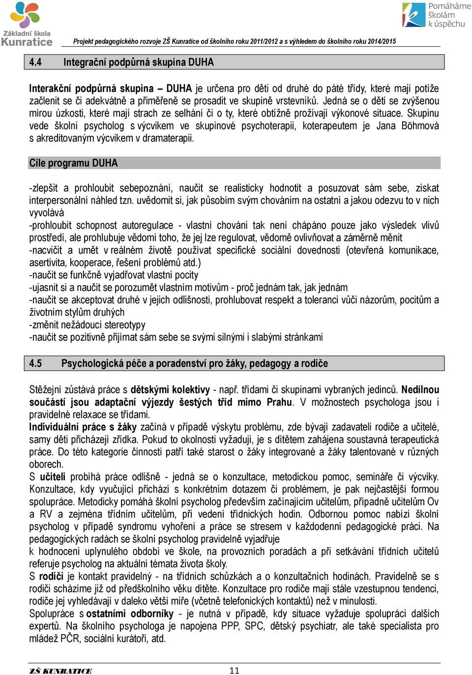 Skupinu vede školní psycholog s výcvikem ve skupinové psychoterapii, koterapeutem je Jana Böhmová s akreditovaným výcvikem v dramaterapii.