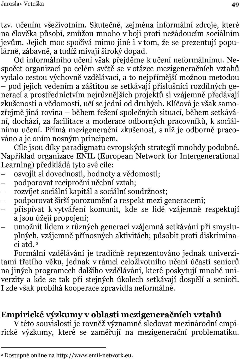 Nespočet organizací po celém světě se v otázce mezigeneračních vztahů vydalo cestou výchovně vzdělávací, a to nejpřímější možnou metodou pod jejich vedením a záštitou se setkávají příslušníci