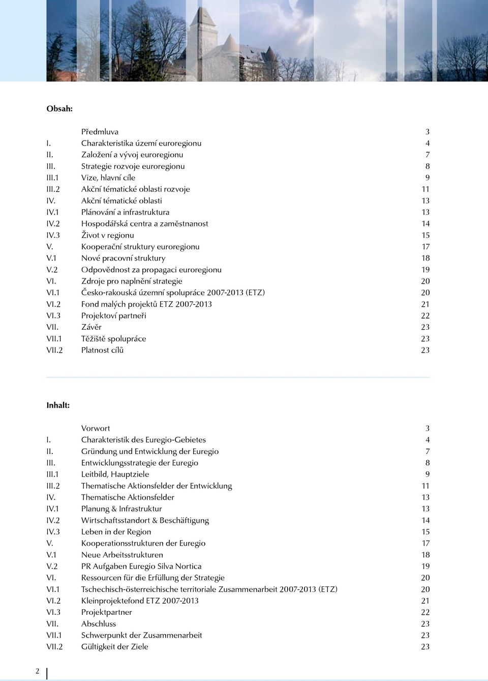 2 Odpovědnost za propagaci euroregionu 19 VI. Zdroje pro naplnění strategie 20 VI.1 Česko-rakouská územní spolupráce 2007-2013 (ETZ) 20 VI.2 Fond malých projektů ETZ 2007-2013 21 VI.