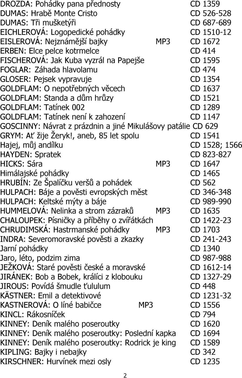 dům hrůzy CD 1521 GOLDFLAM: Tatínek 002 CD 1289 GOLDFLAM: Tatínek není k zahození CD 1147 GOSCINNY: Návrat z prázdnin a jiné Mikulášovy patálie CD 629 GRYM: Ať žije Žeryk!