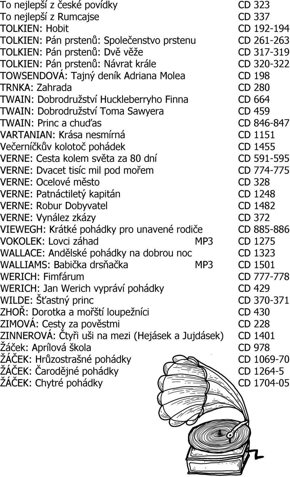 Princ a chuďas CD 846-847 VARTANIAN: Krása nesmírná CD 1151 Večerníčkův kolotoč pohádek CD 1455 VERNE: Cesta kolem světa za 80 dní CD 591-595 VERNE: Dvacet tisíc mil pod mořem CD 774-775 VERNE: