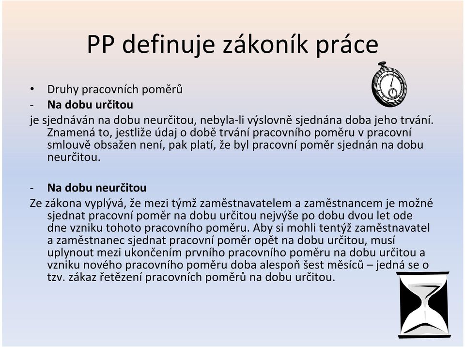 - Na dobu neurčitou Ze zákona vyplývá, že mezi týmž zaměstnavatelem a zaměstnancem je možné sjednat pracovní poměr na dobu určitou nejvýše po dobu dvou let ode dne vzniku tohoto pracovního poměru.