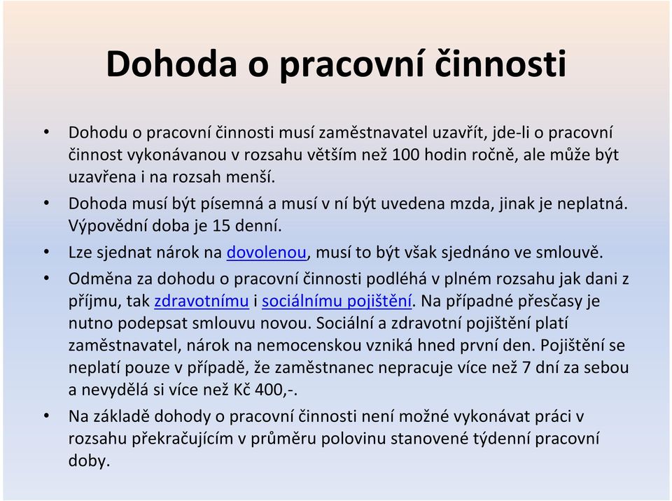 Odměna za dohodu o pracovní činnosti podléhá v plném rozsahu jak dani z příjmu, tak zdravotnímu i sociálnímu pojištění. Na případné přesčasy je nutno podepsat smlouvu novou.