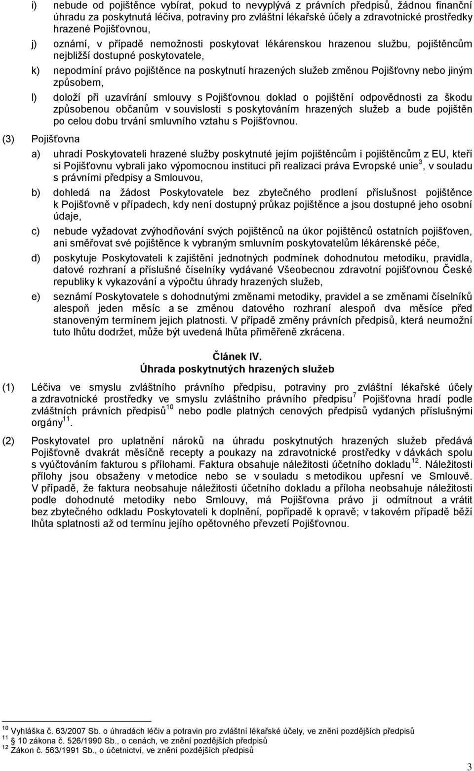 Pojišťovny nebo jiným způsobem, l) doloží při uzavírání smlouvy s Pojišťovnou doklad o pojištění odpovědnosti za škodu způsobenou občanům v souvislosti s poskytováním hrazených služeb a bude pojištěn