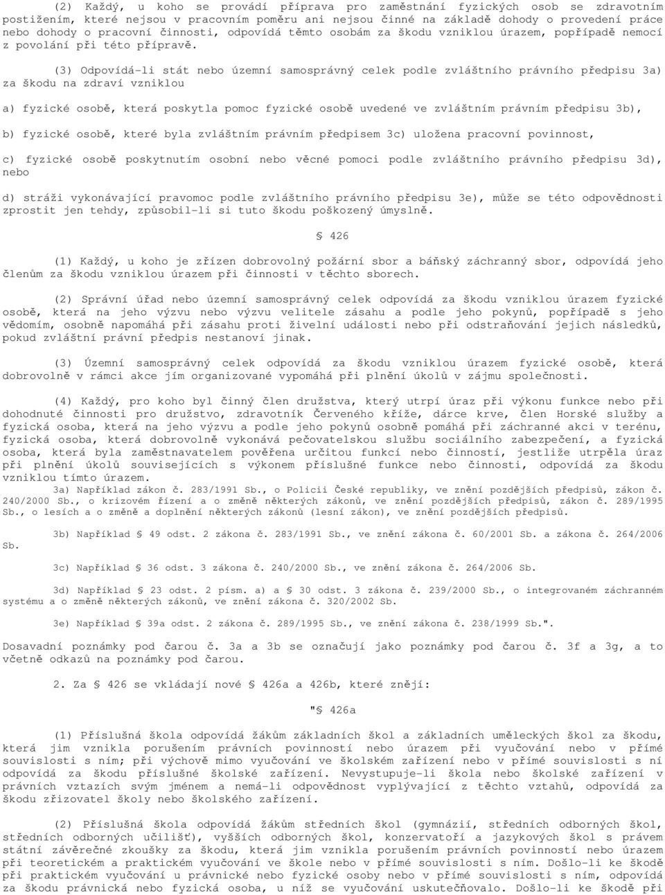 (3) Odpovídá-li stát nebo územní samosprávný celek podle zvláštního právního předpisu 3a) za škodu na zdraví vzniklou a) fyzické osobě, která poskytla pomoc fyzické osobě uvedené ve zvláštním právním