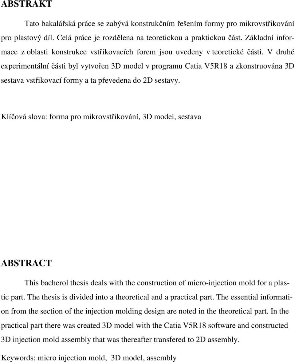 V druhé experimentální části byl vytvořen 3D model v programu Catia V5R18 a zkonstruována 3D sestava vstřikovací formy a ta převedena do 2D sestavy.