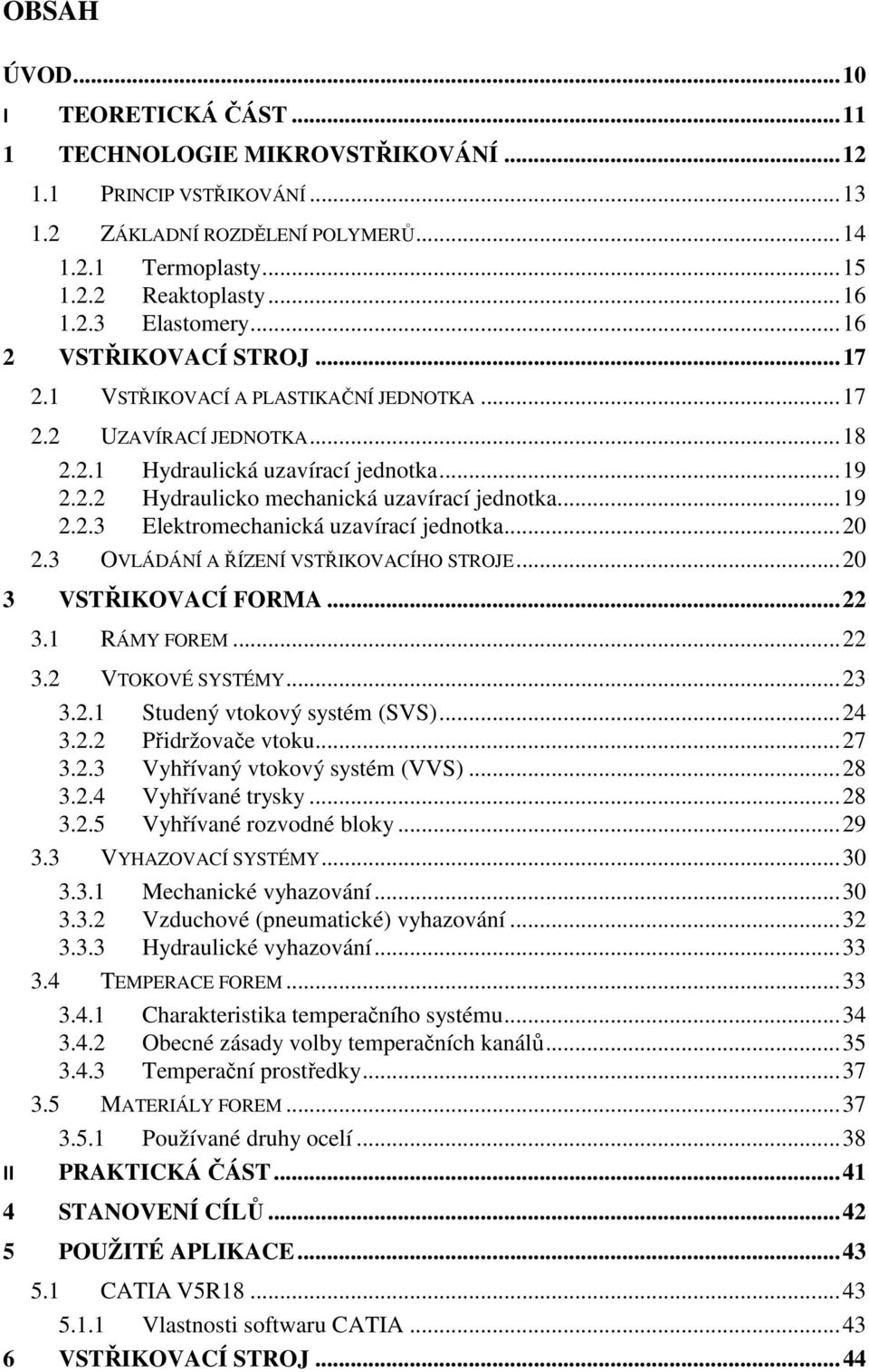 .. 19 2.2.3 Elektromechanická uzavírací jednotka... 20 2.3 OVLÁDÁNÍ A ŘÍZENÍ VSTŘIKOVACÍHO STROJE... 20 3 VSTŘIKOVACÍ FORMA... 22 3.1 RÁMY FOREM... 22 3.2 VTOKOVÉ SYSTÉMY... 23 3.2.1 Studený vtokový systém (SVS).