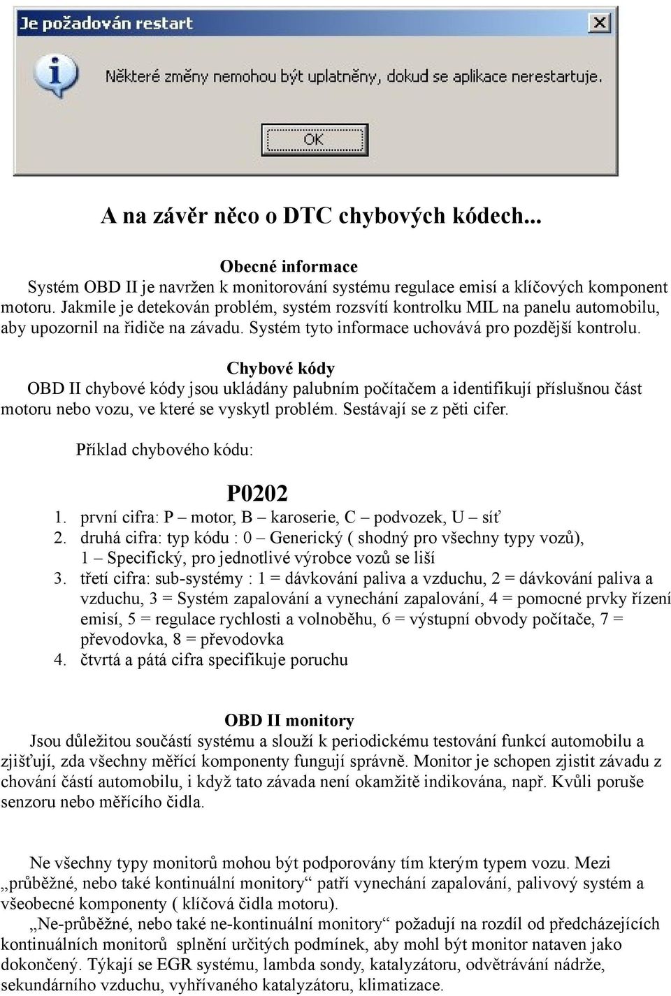 Chybové kódy OBD II chybové kódy jsou ukládány palubním počítačem a identifikují příslušnou část motoru nebo vozu, ve které se vyskytl problém. Sestávají se z pěti cifer.