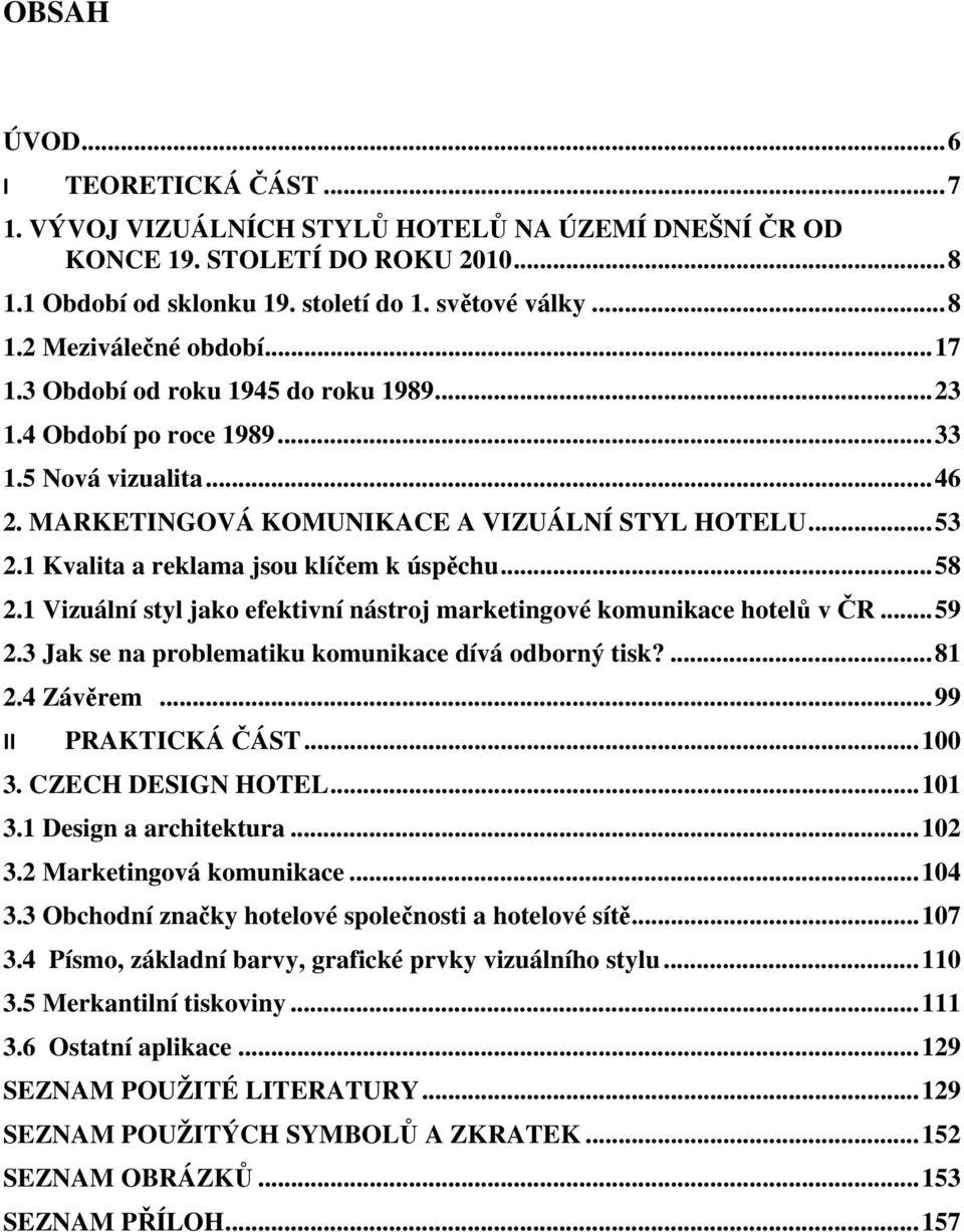 1 Kvalita a reklama jsou klíčem k úspěchu... 58 2.1 Vizuální styl jako efektivní nástroj marketingové komunikace hotelů v ČR... 59 2.3 Jak se na problematiku komunikace dívá odborný tisk?... 81 2.