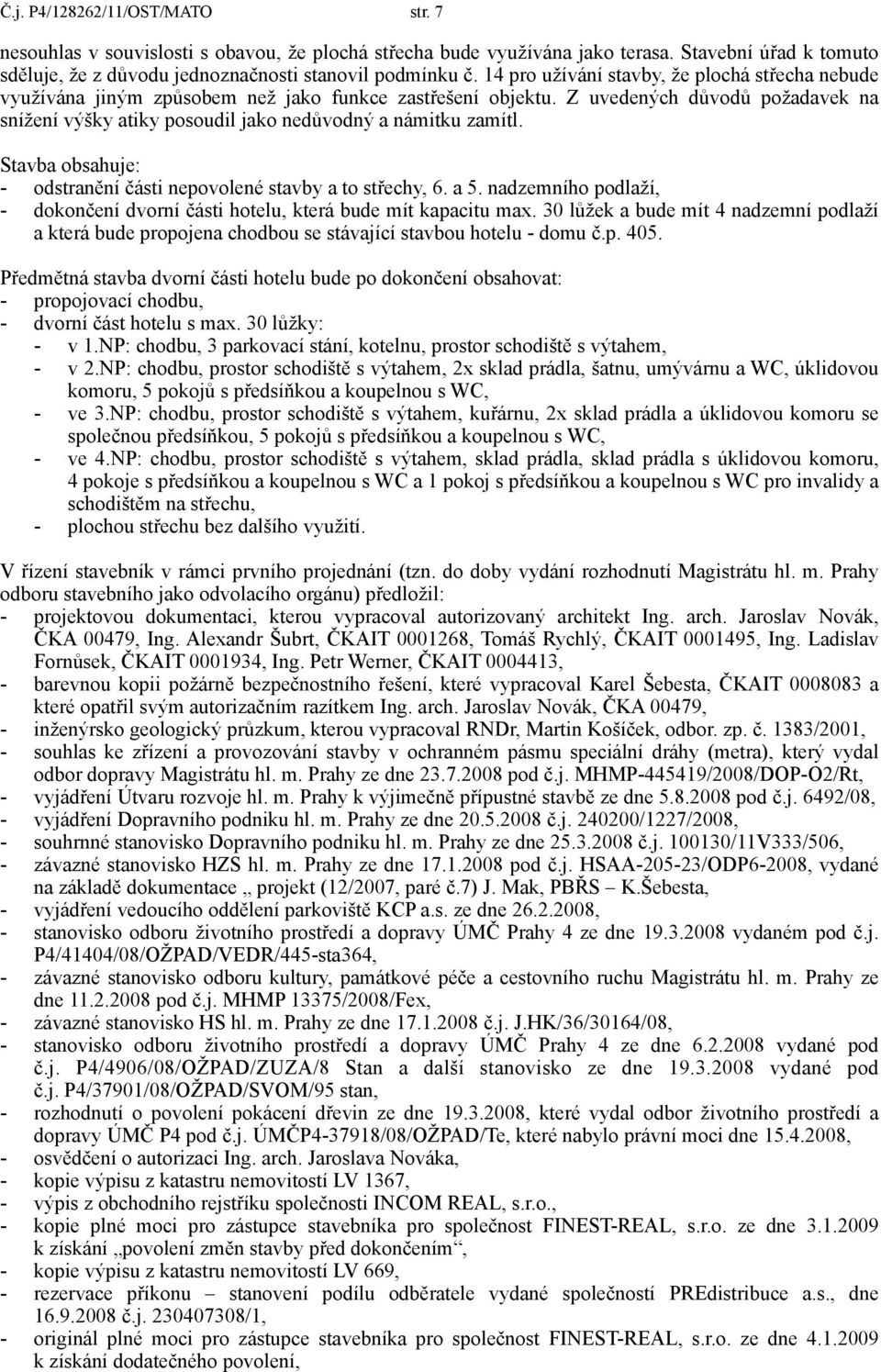 Z uvedených důvodů požadavek na snížení výšky atiky posoudil jako nedůvodný a námitku zamítl. Stavba obsahuje: - odstranění části nepovolené stavby a to střechy, 6. a 5.