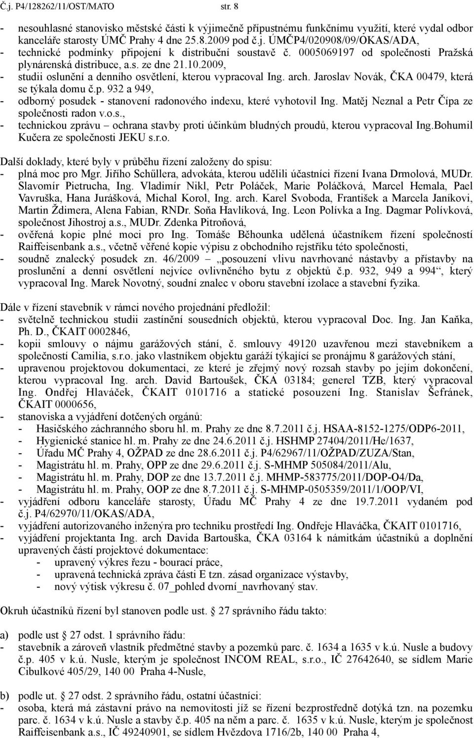 p. 932 a 949, - odborný posudek - stanovení radonového indexu, které vyhotovil Ing. Matěj Neznal a Petr Čípa ze společnosti radon v.o.s., - technickou zprávu ochrana stavby proti účinkům bludných proudů, kterou vypracoval Ing.