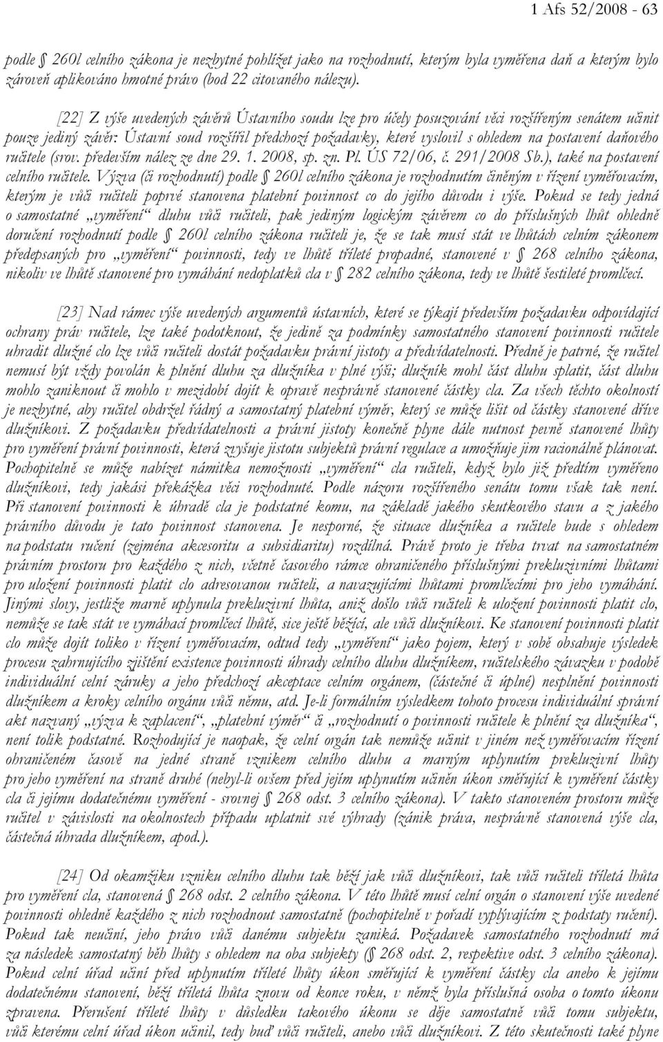 postavení daňového ručitele (srov. především nález ze dne 29. 1. 2008, sp. zn. Pl. ÚS 72/06, č. 291/2008 Sb.), také na postavení celního ručitele.