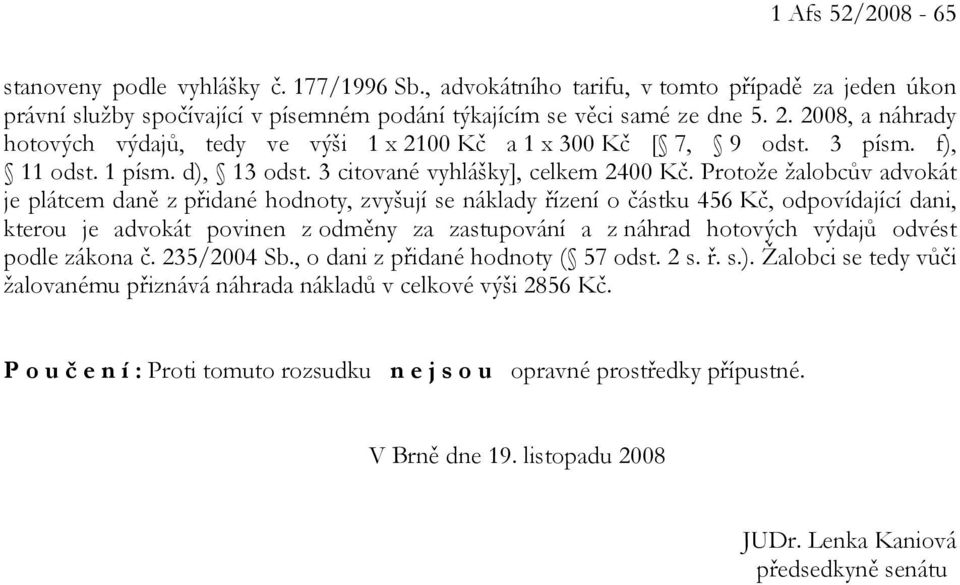 Protože žalobcův advokát je plátcem daně z přidané hodnoty, zvyšují se náklady řízení o částku 456 Kč, odpovídající dani, kterou je advokát povinen z odměny za zastupování a z náhrad hotových výdajů