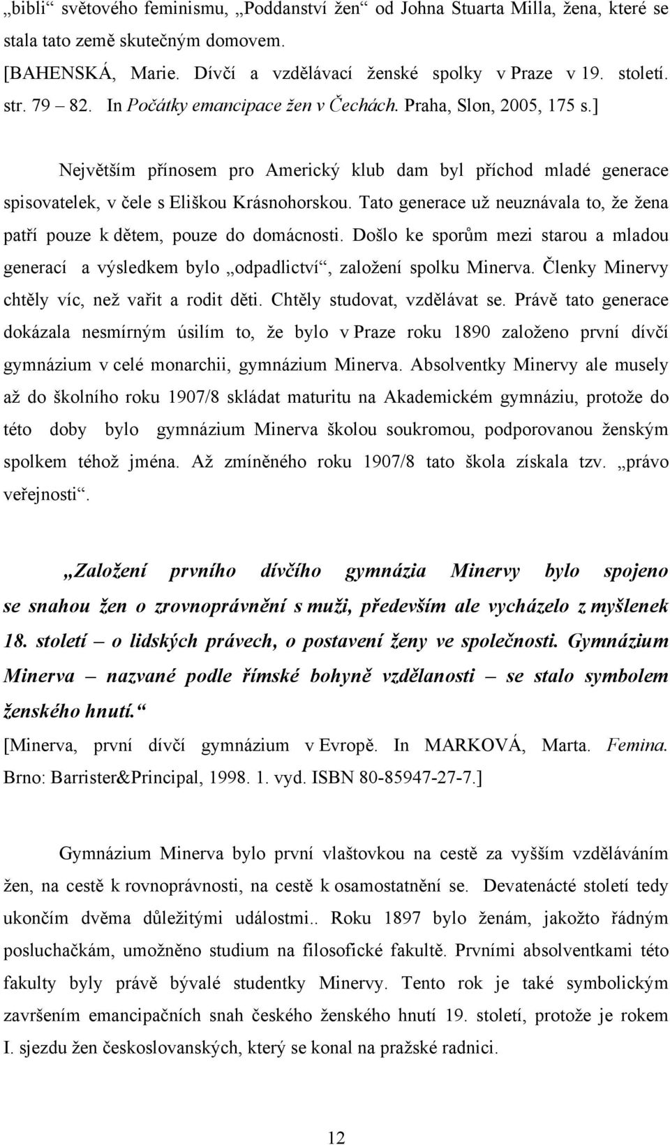 Tato generace už neuznávala to, že žena patří pouze k dětem, pouze do domácnosti. Došlo ke sporům mezi starou a mladou generací a výsledkem bylo odpadlictví, založení spolku Minerva.