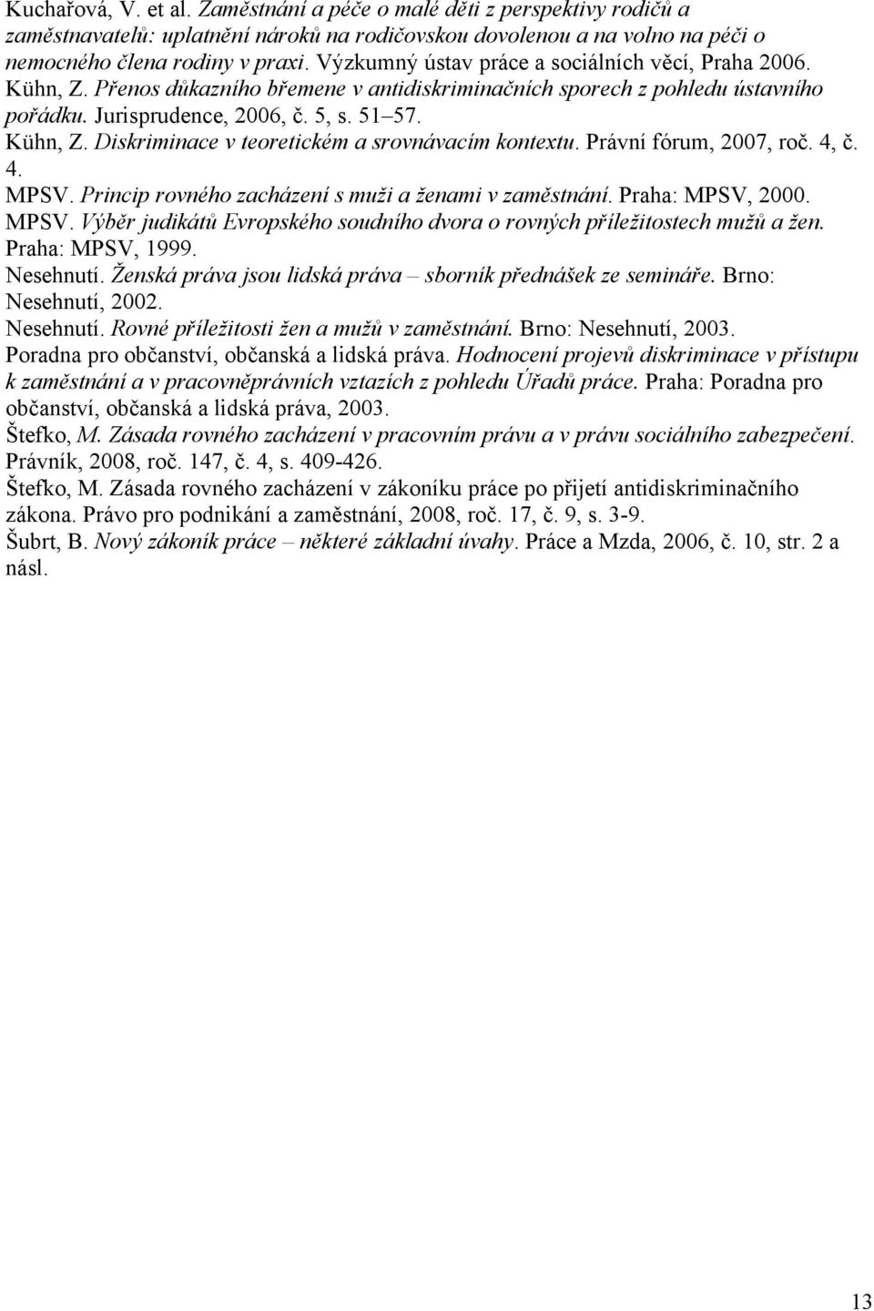 Právní fórum, 2007, roč. 4, č. 4. MPSV. Princip rovného zacházení s muži a ženami v zaměstnání. Praha: MPSV, 2000. MPSV. Výběr judikátů Evropského soudního dvora o rovných příležitostech mužů a žen.