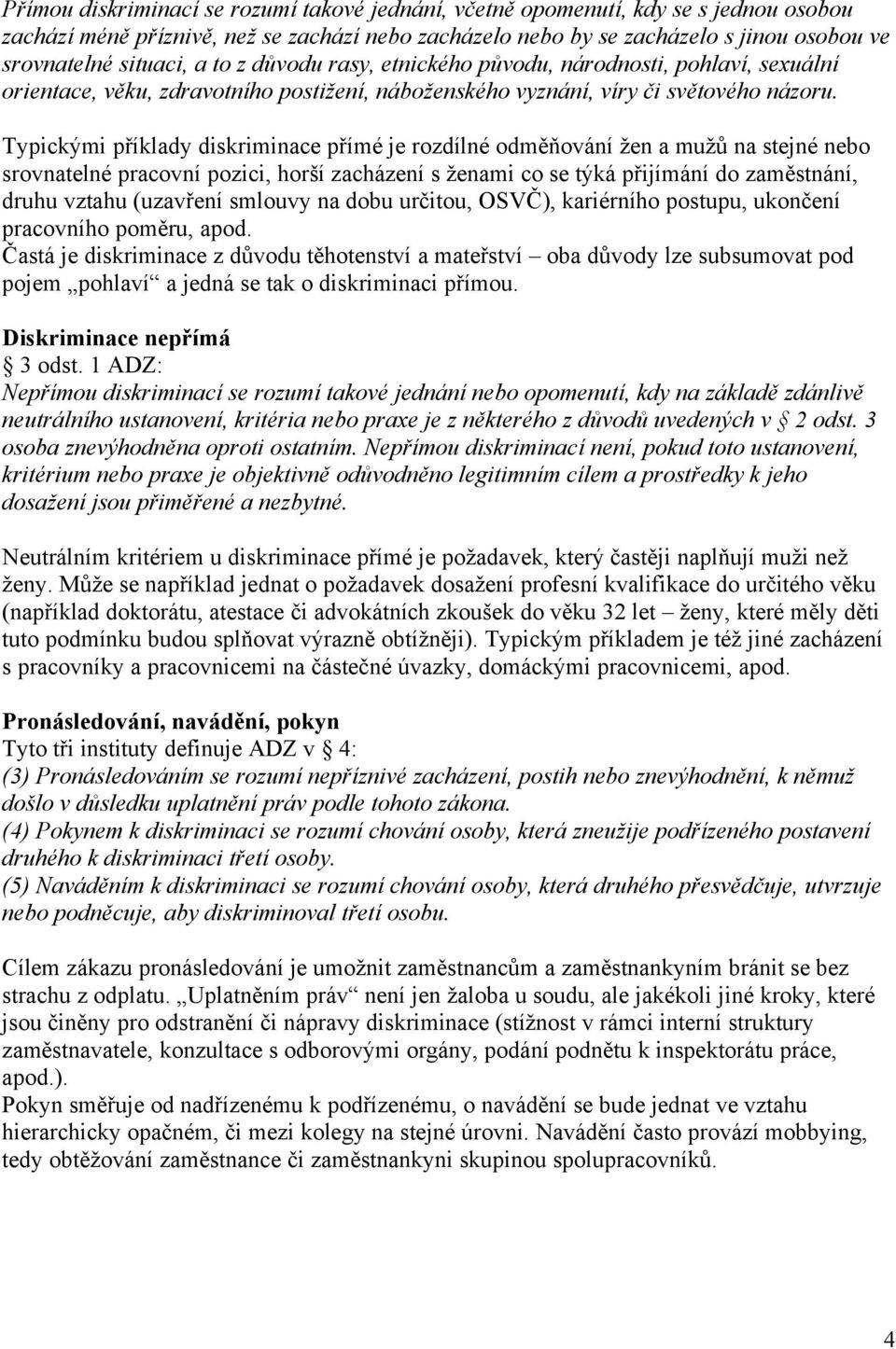 Typickými příklady diskriminace přímé je rozdílné odměňování žen a mužů na stejné nebo srovnatelné pracovní pozici, horší zacházení s ženami co se týká přijímání do zaměstnání, druhu vztahu (uzavření