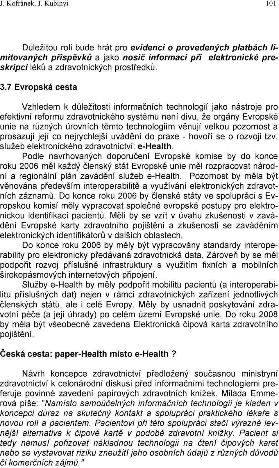 věnují velkou pozornost a prosazují její co nejrychlejší uvádění do praxe - hovoří se o rozvoji tzv. služeb elektronického zdravotnictví: e-health.