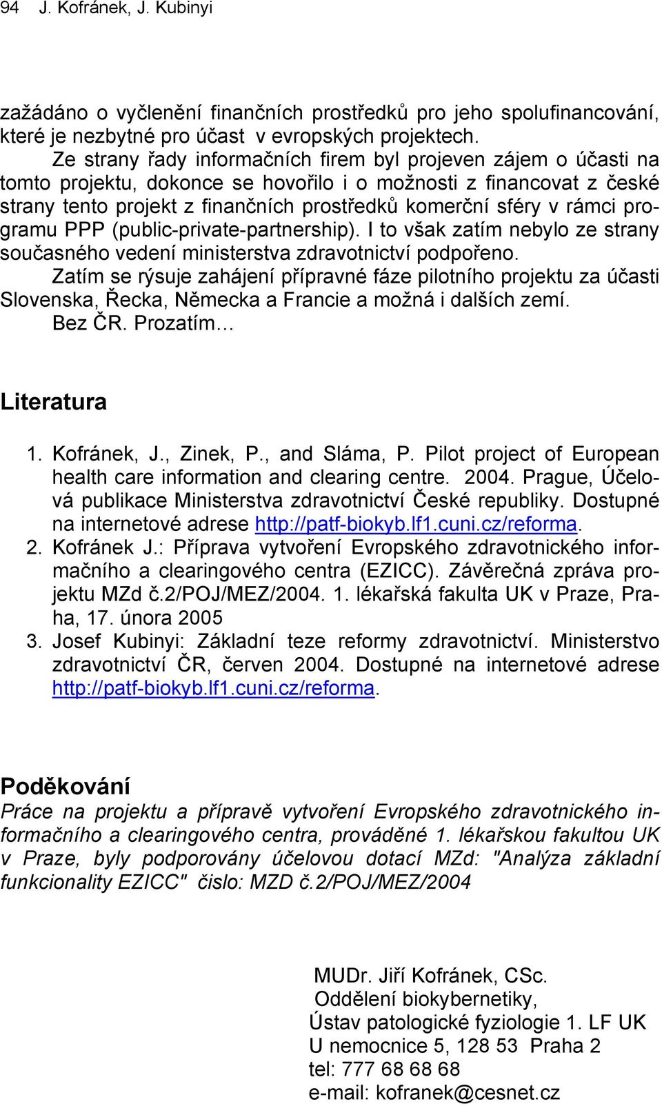 rámci programu PPP (public-private-partnership). I to však zatím nebylo ze strany současného vedení ministerstva zdravotnictví podpořeno.