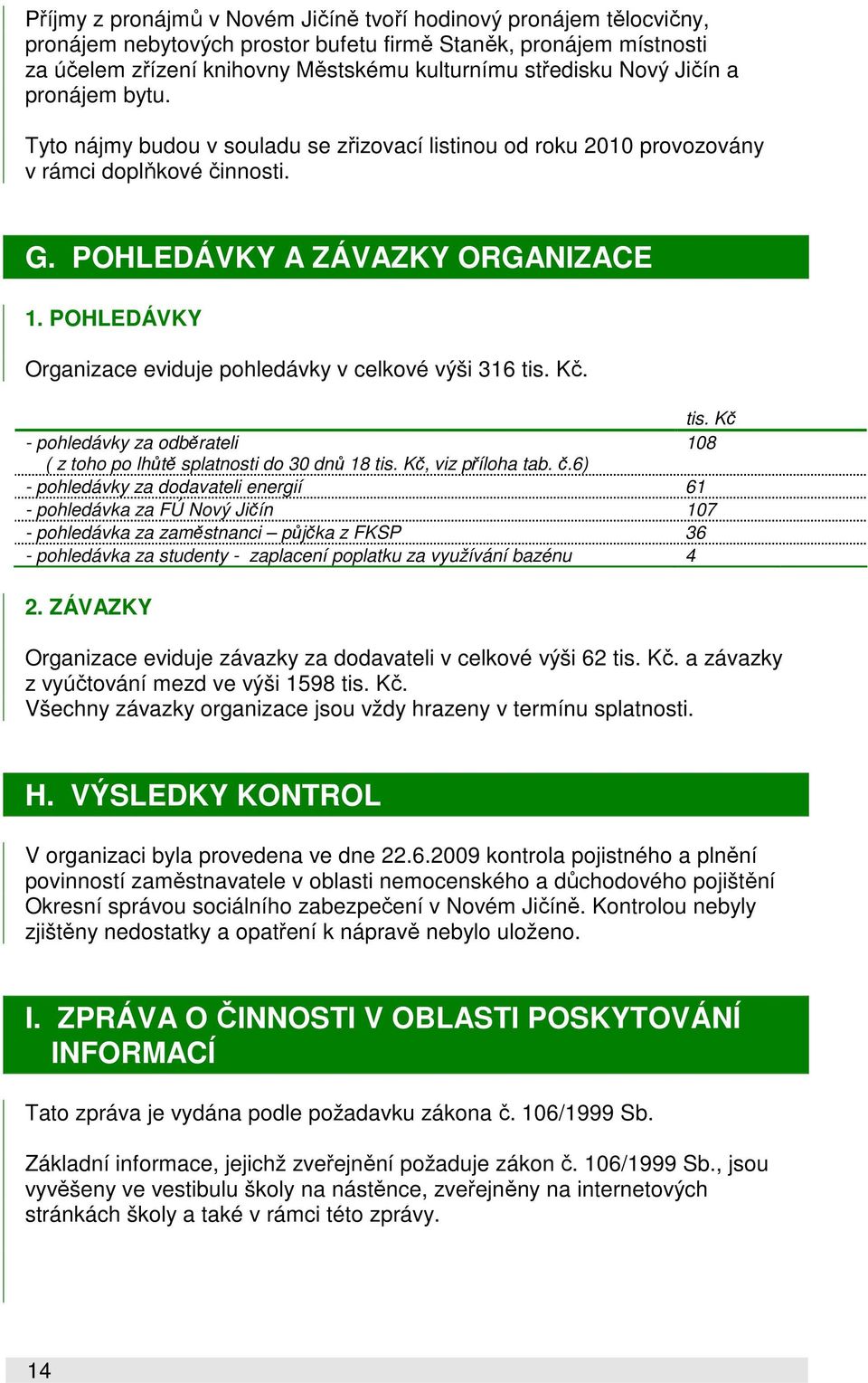 POHLEDÁVKY Organizace eviduje pohledávky v celkové výši 316 tis. Kč. tis. Kč - pohledávky za odběrateli 108 ( z toho po lhůtě splatnosti do 30 dnů 18 tis. Kč, viz příloha tab. č.