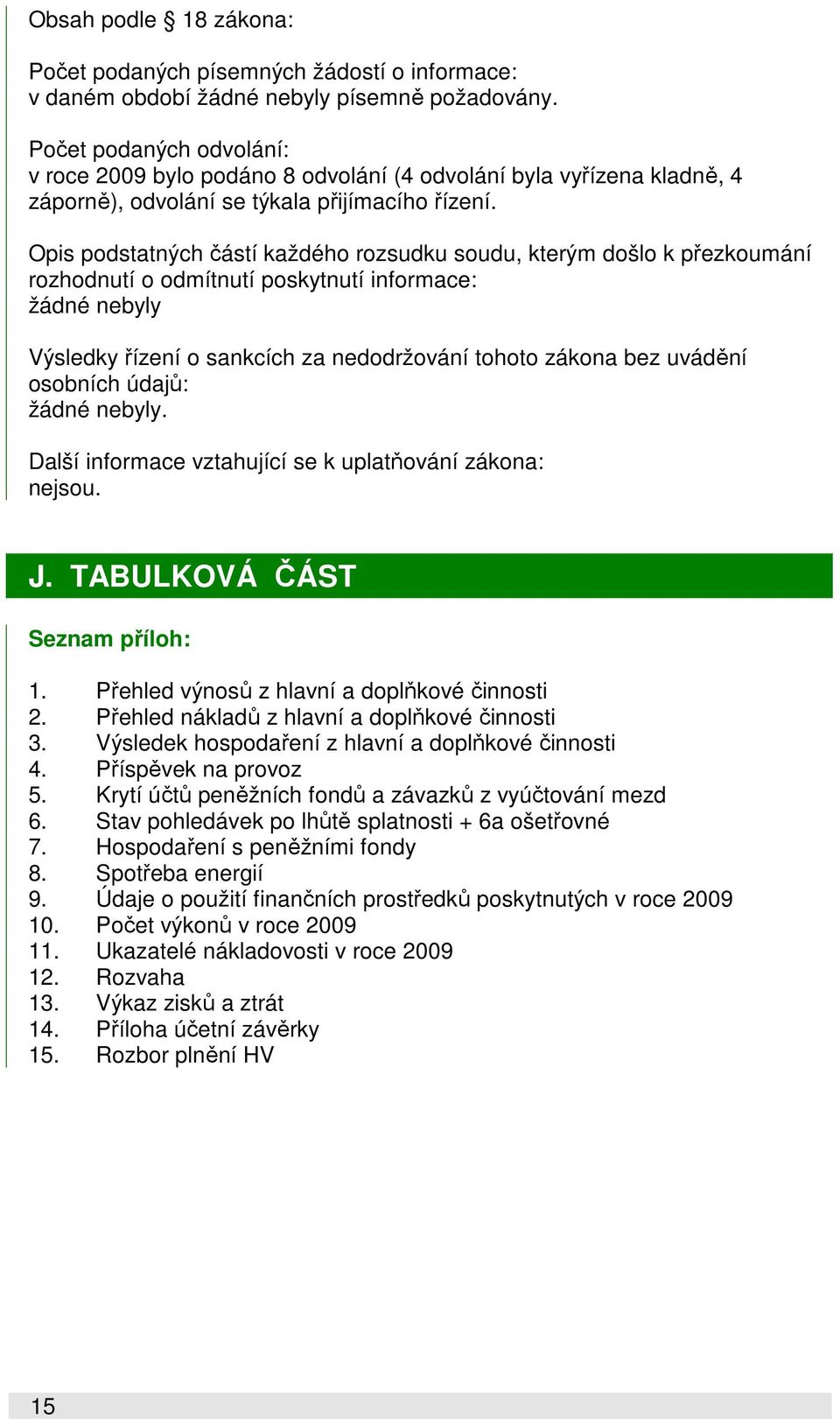 Opis podstatných částí každého rozsudku soudu, kterým došlo k přezkoumání rozhodnutí o odmítnutí poskytnutí informace: žádné nebyly Výsledky řízení o sankcích za nedodržování tohoto zákona bez