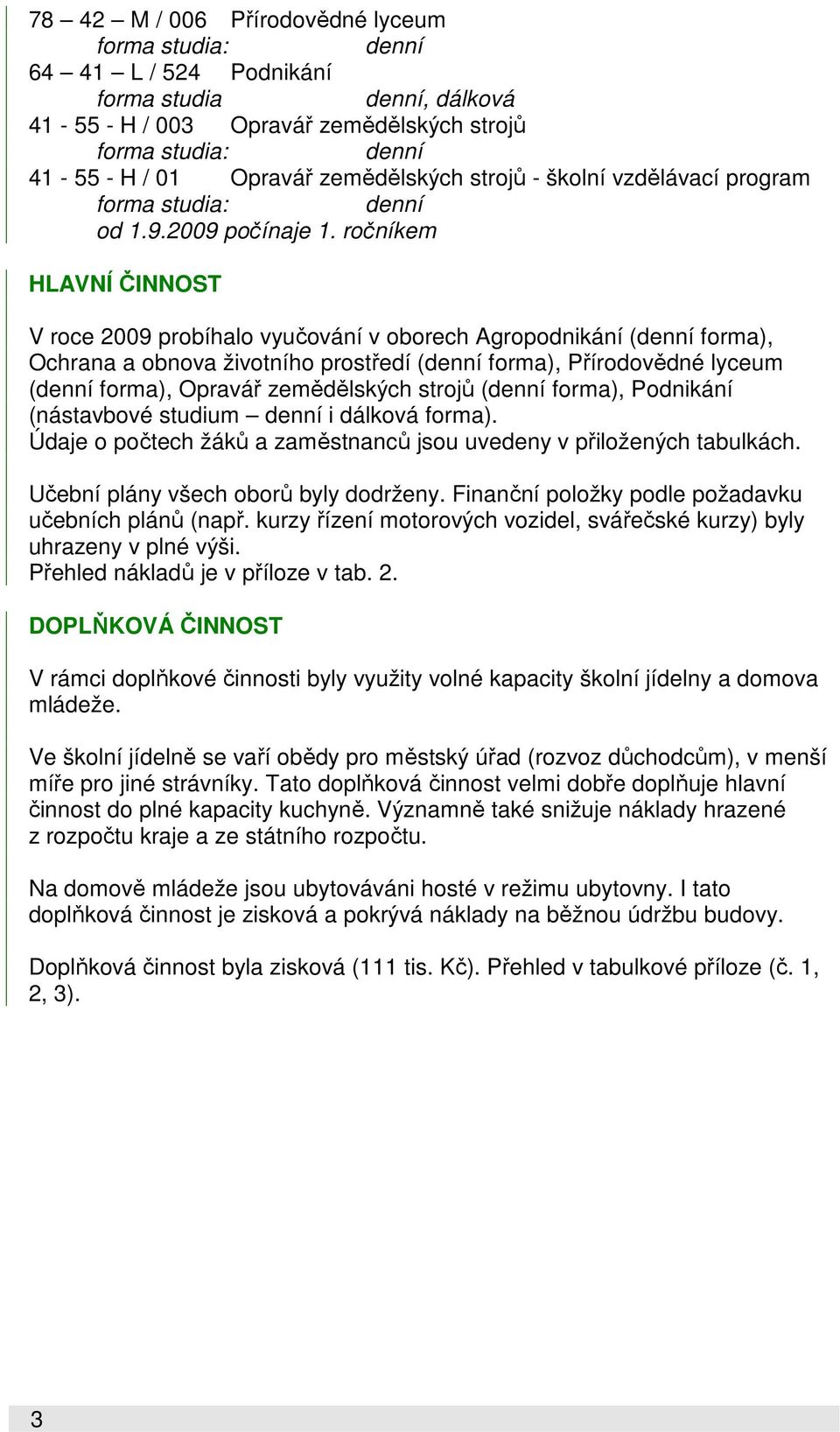 ročníkem HLAVNÍ ČINNOST V roce 2009 probíhalo vyučování v oborech Agropodnikání (denní forma), Ochrana a obnova životního prostředí (denní forma), Přírodovědné lyceum (denní forma), Opravář