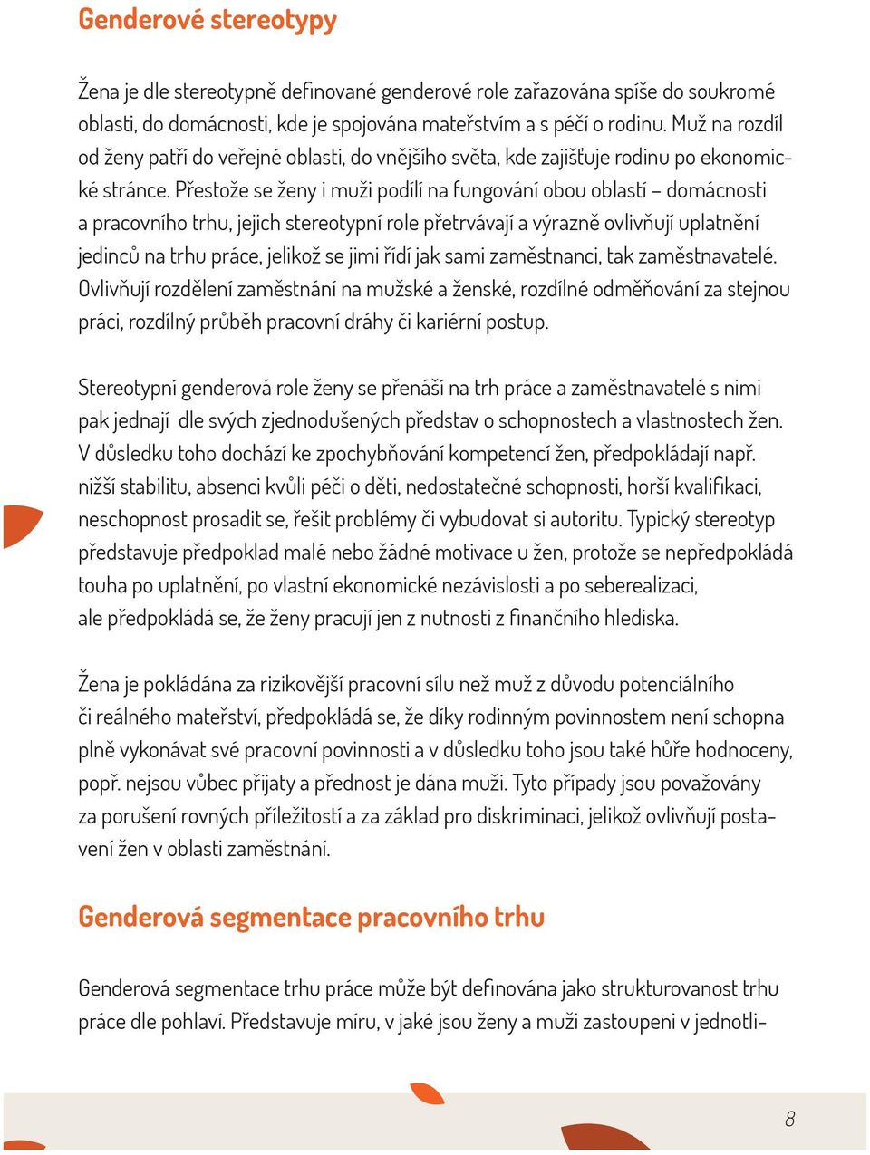 Přestože se ženy i muži podílí na fungování obou oblastí domácnosti a pracovního trhu, jejich stereotypní role přetrvávají a výrazně ovlivňují uplatnění jedinců na trhu práce, jelikož se jimi řídí