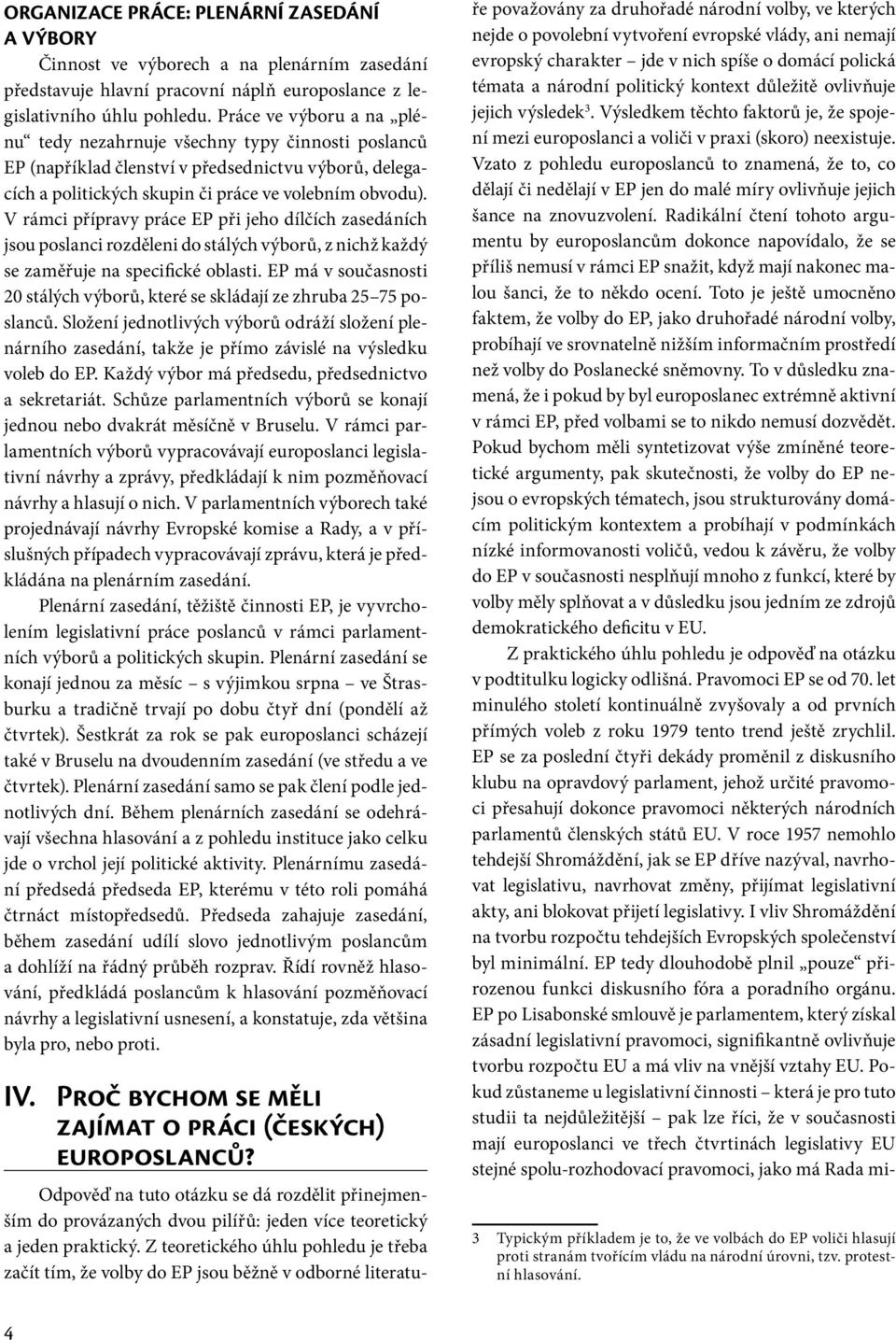 V rámci přípravy práce EP při jeho dílčích zasedáních jsou poslanci rozděleni do stálých výborů, z nichž každý se zaměřuje na specifické oblasti.