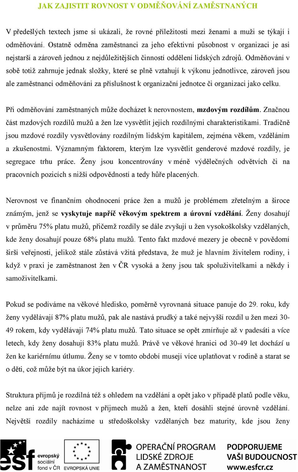 Odměňování v sobě totiž zahrnuje jednak složky, které se plně vztahují k výkonu jednotlivce, zároveň jsou ale zaměstnanci odměňováni za příslušnost k organizační jednotce či organizaci jako celku.