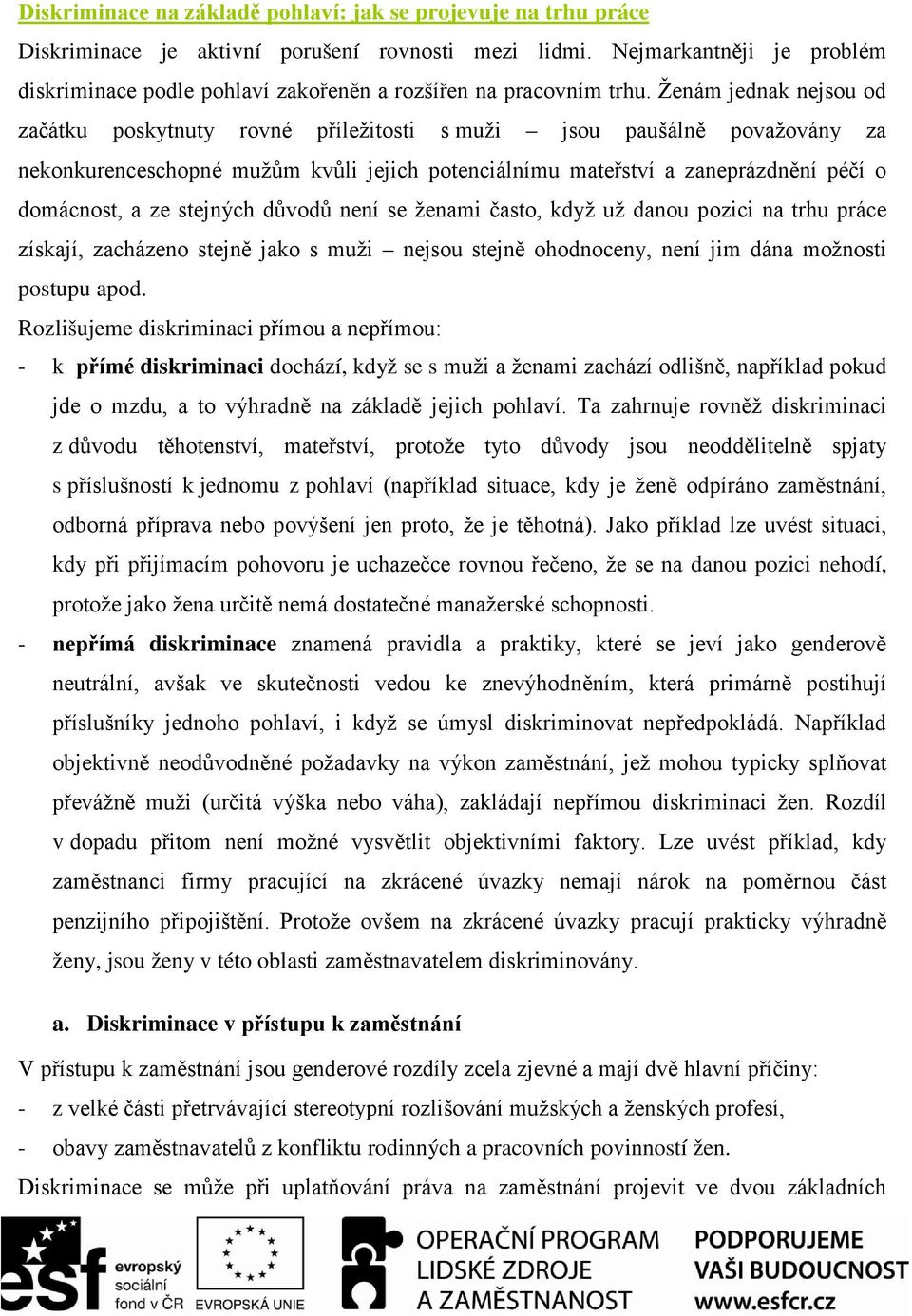 Ženám jednak nejsou od začátku poskytnuty rovné příležitosti s muži jsou paušálně považovány za nekonkurenceschopné mužům kvůli jejich potenciálnímu mateřství a zaneprázdnění péčí o domácnost, a ze