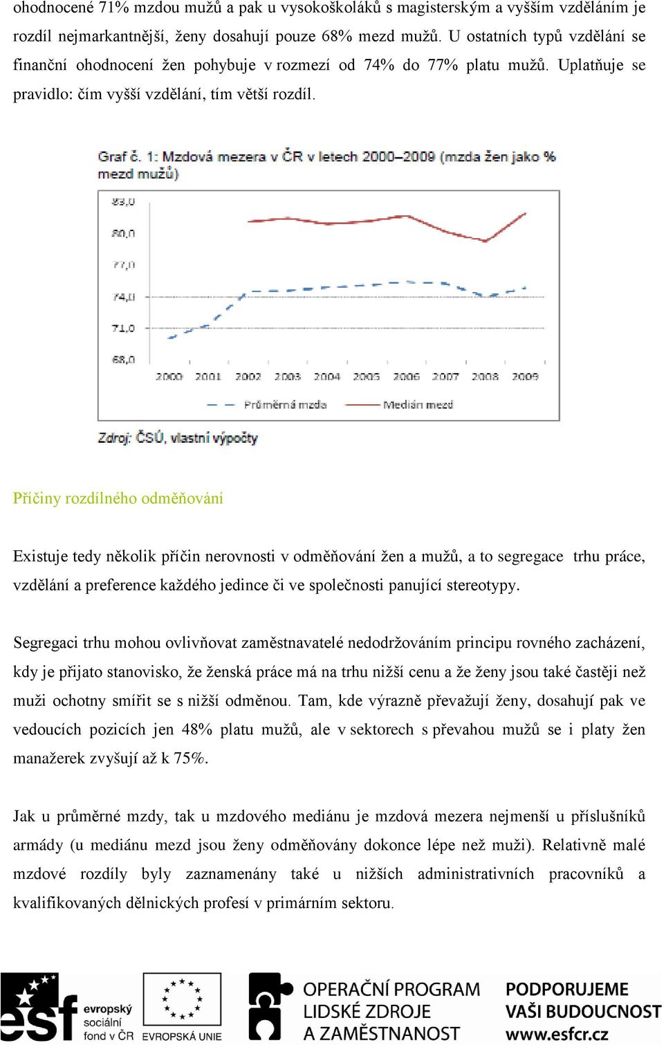 Příčiny rozdílného odměňování Existuje tedy několik příčin nerovnosti v odměňování žen a mužů, a to segregace trhu práce, vzdělání a preference každého jedince či ve společnosti panující stereotypy.