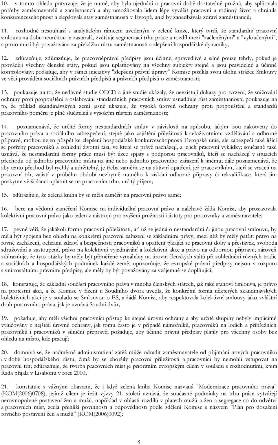 rozhodně nesouhlasí s analytickým rámcem uvedeným v zelené knize, který tvrdí, že standardní pracovní smlouva na dobu neurčitou je zastaralá, zvětšuje segmentaci trhu práce a rozdíl mezi