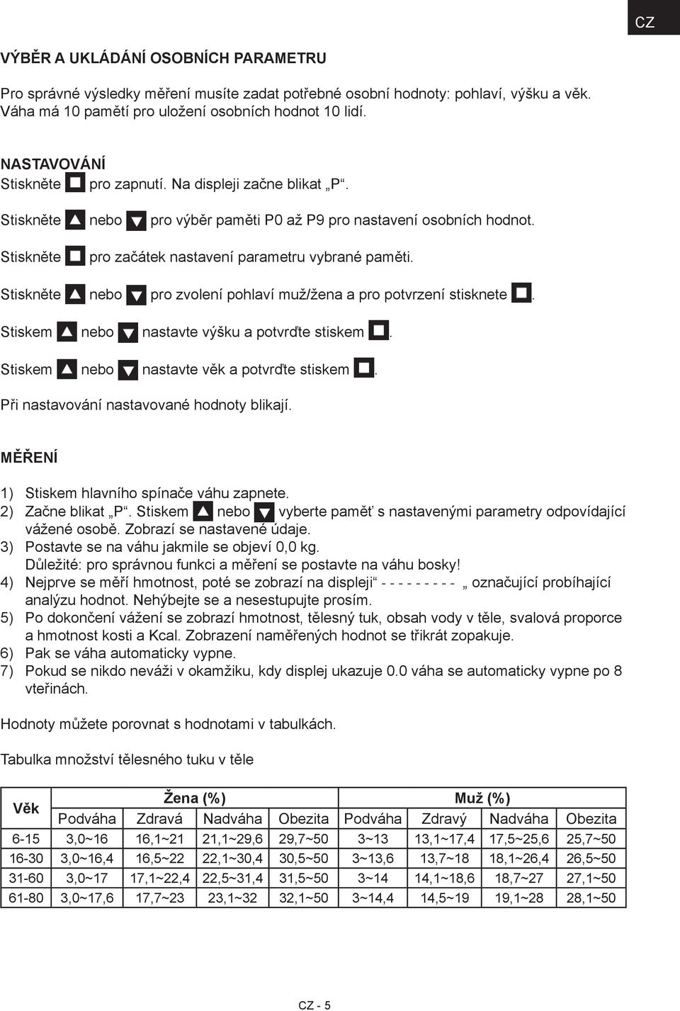 Stiskněte nebo pro zvolení pohlaví muž/žena a pro potvrzení stisknete. Stiskem nebo nastavte výšku a potvrďte stiskem. Stiskem nebo nastavte věk a potvrďte stiskem.