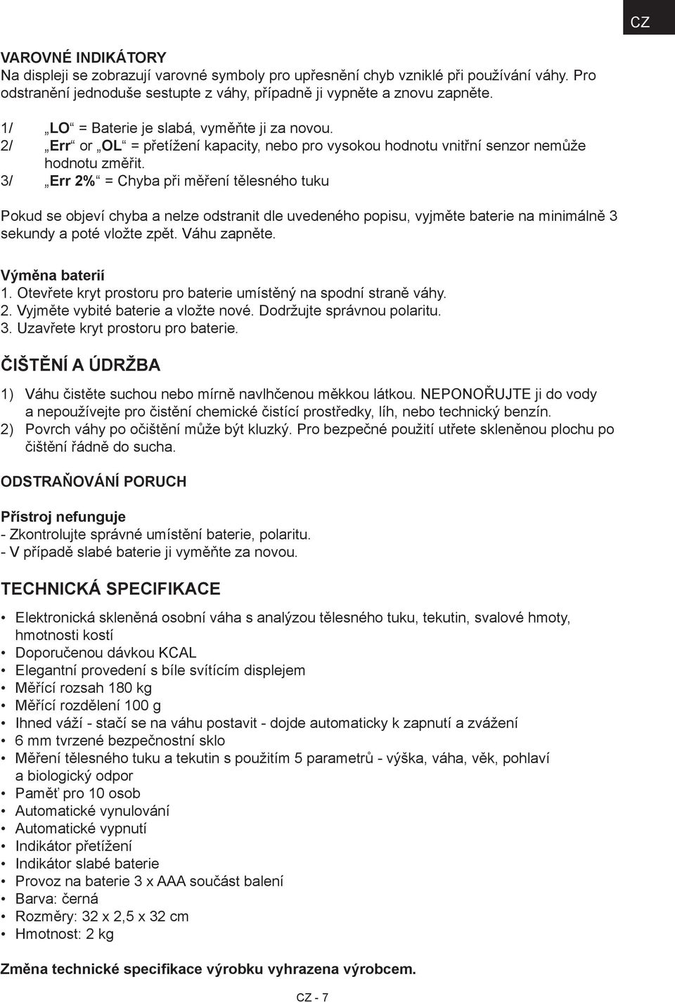 3/ Err 2% = Chyba při měření tělesného tuku Pokud se objeví chyba a nelze odstranit dle uvedeného popisu, vyjměte baterie na minimálně 3 sekundy a poté vložte zpět. Váhu zapněte. Výměna baterií 1.