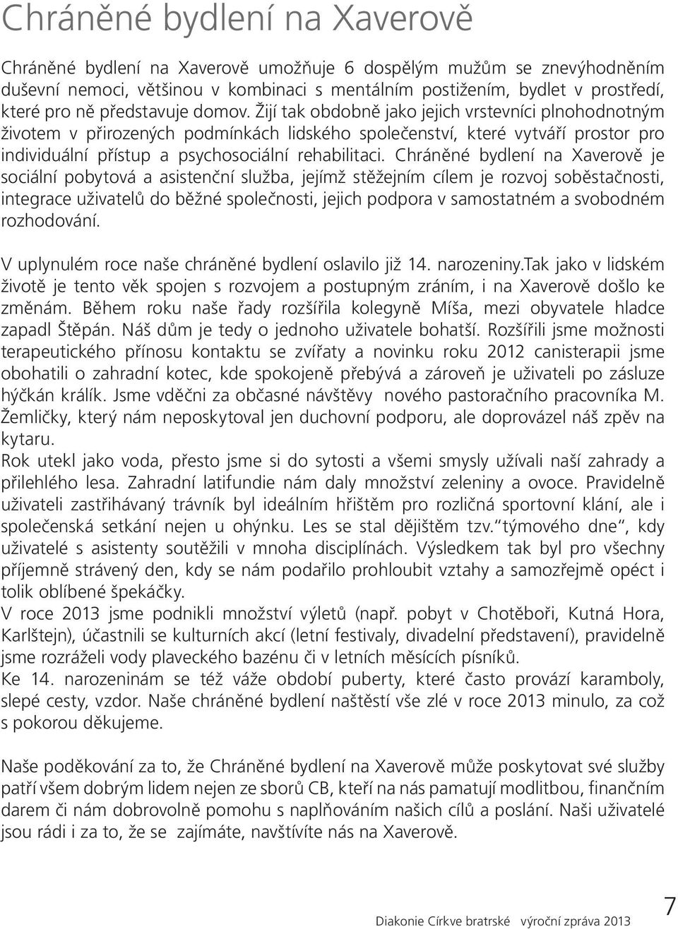 Žijí tak obdobně jako jejich vrstevníci plnohodnotným životem v přirozených podmínkách lidského společenství, které vytváří prostor pro individuální přístup a psychosociální rehabilitaci.