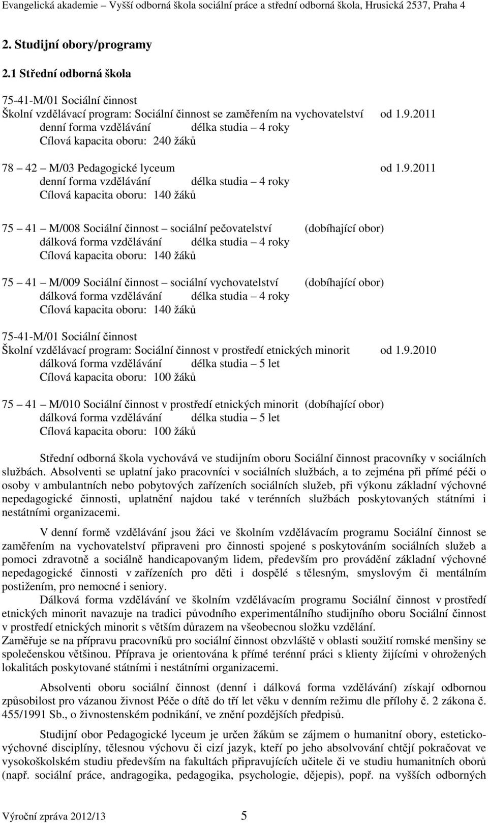 2011 denní forma vzdělávání délka studia 4 roky Cílová kapacita oboru: 140 žáků 75 41 M/008 Sociální činnost sociální pečovatelství (dobíhající obor) dálková forma vzdělávání délka studia 4 roky