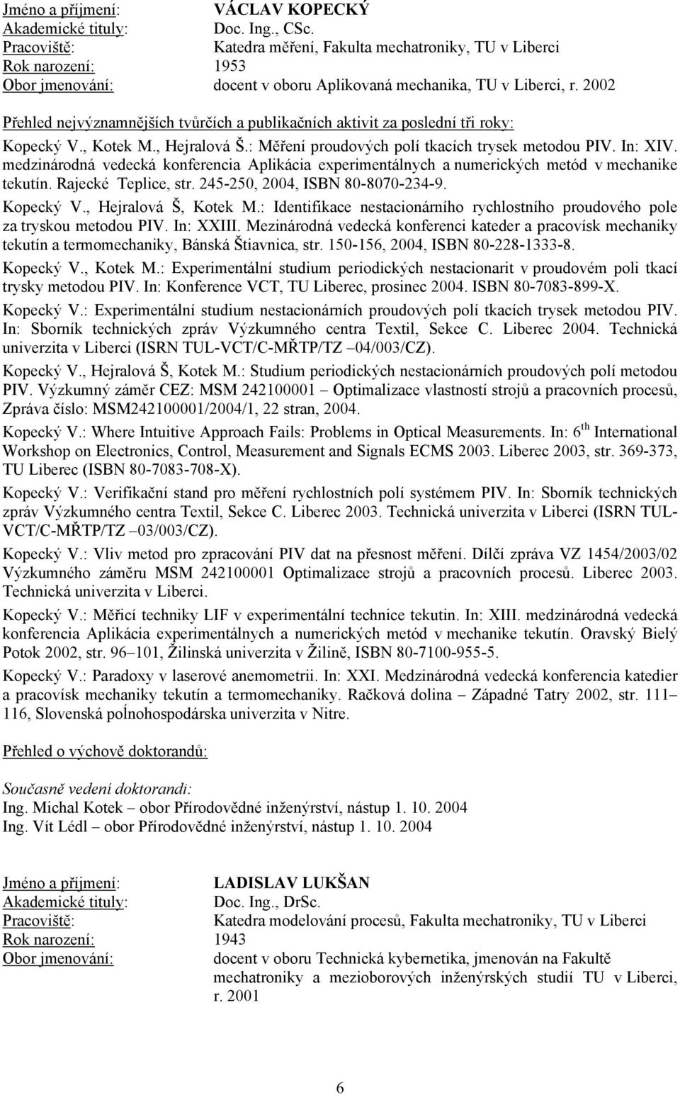 245-250, 2004, ISBN 80-8070-234-9. Kopecký V., Hejralová Š, Kotek M.: Identifikace nestacionárního rychlostního proudového pole za tryskou metodou PIV. In: XXIII.