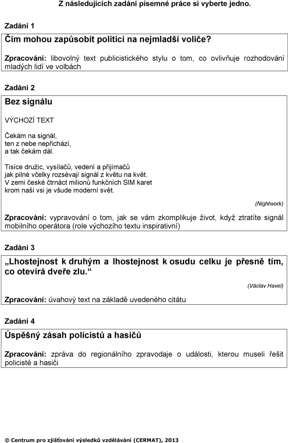 Tisíce družic, vysílačů, vedení a přijímačů jak pilné včelky rozsévají signál z květu na květ. V zemi české čtrnáct milionů funkčních SIM karet krom naší vsi je všude moderní svět.